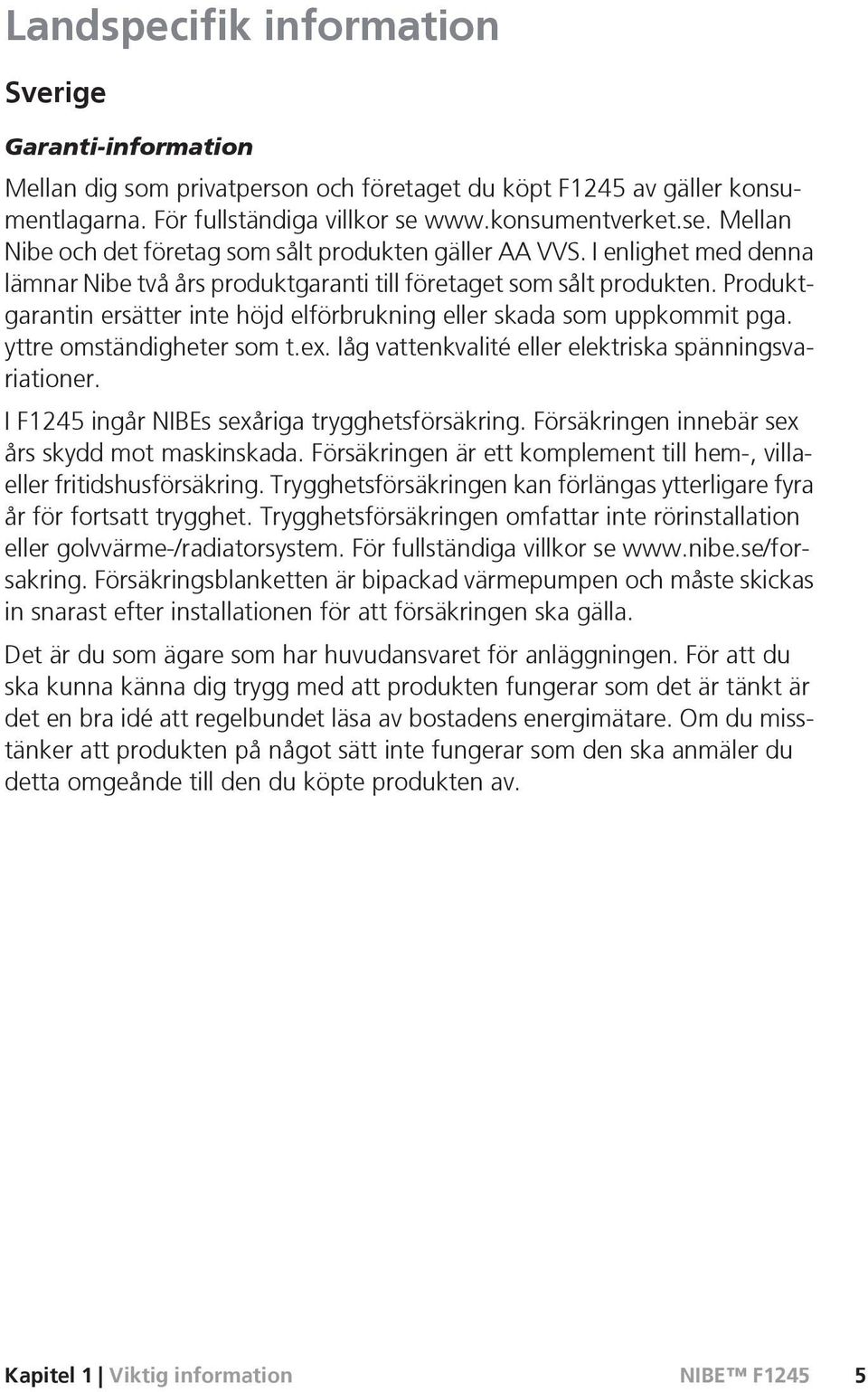 Produktgarantin ersätter inte höjd elförbrukning eller skada som uppkommit pga. yttre omständigheter som t.ex. låg vattenkvalité eller elektriska spänningsvariationer.