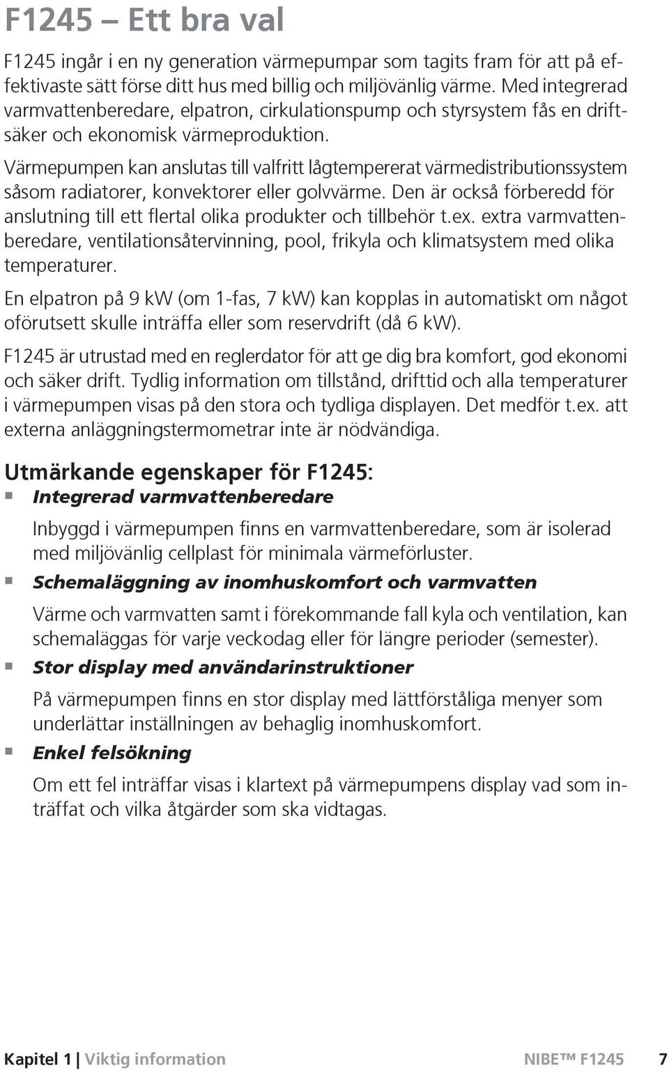 Värmepumpen kan anslutas till valfritt lågtempererat värmedistributionssystem såsom radiatorer, konvektorer eller golvvärme.