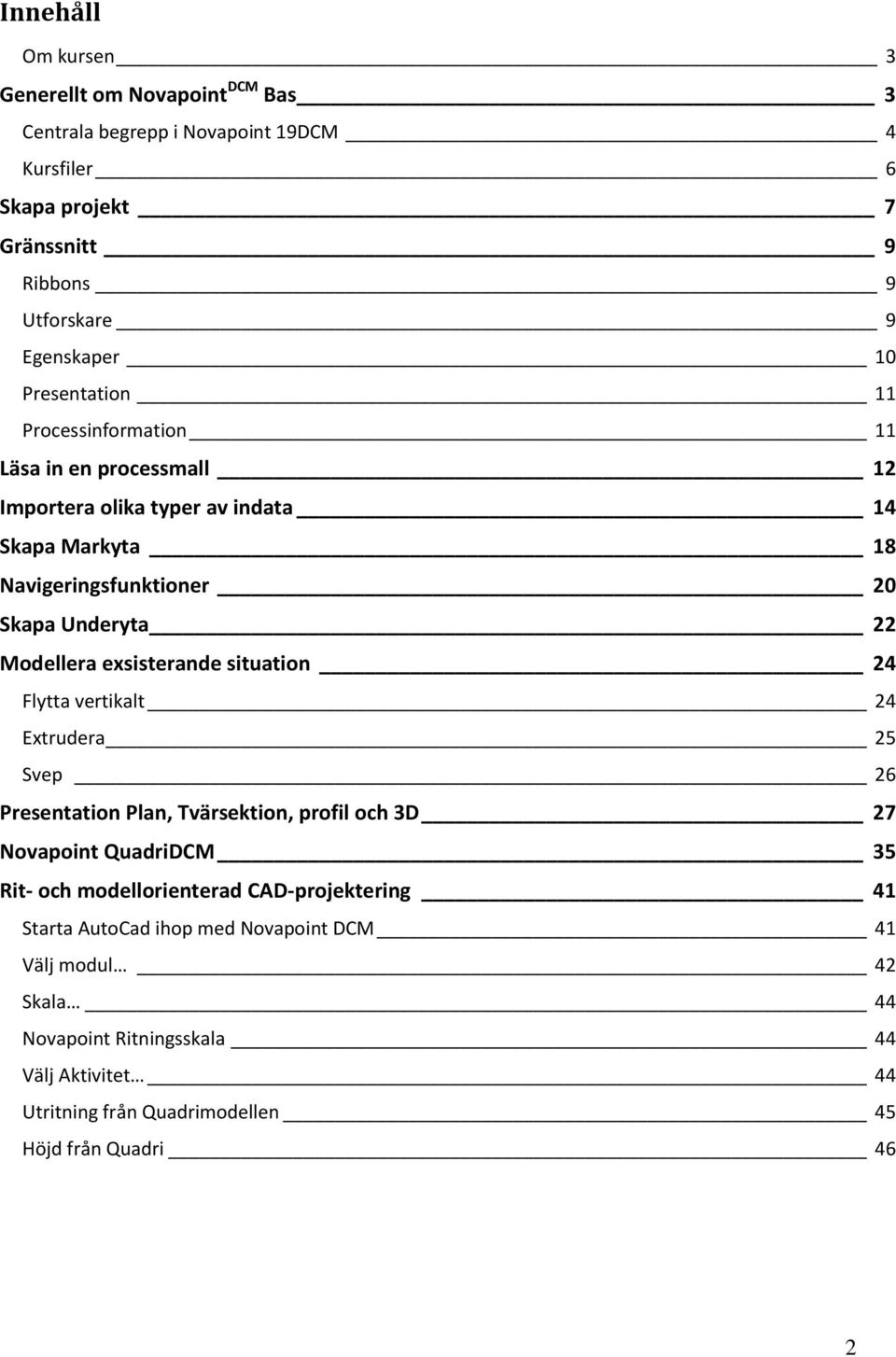 exsisterande situation 24 Flytta vertikalt 24 Extrudera 25 Svep 26 Presentation Plan, Tvärsektion, profil och 3D 27 Novapoint QuadriDCM 35 Rit- och modellorienterad