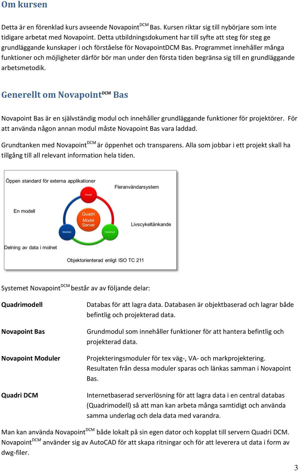 Programmet innehåller många funktioner och möjligheter därför bör man under den första tiden begränsa sig till en grundläggande arbetsmetodik.