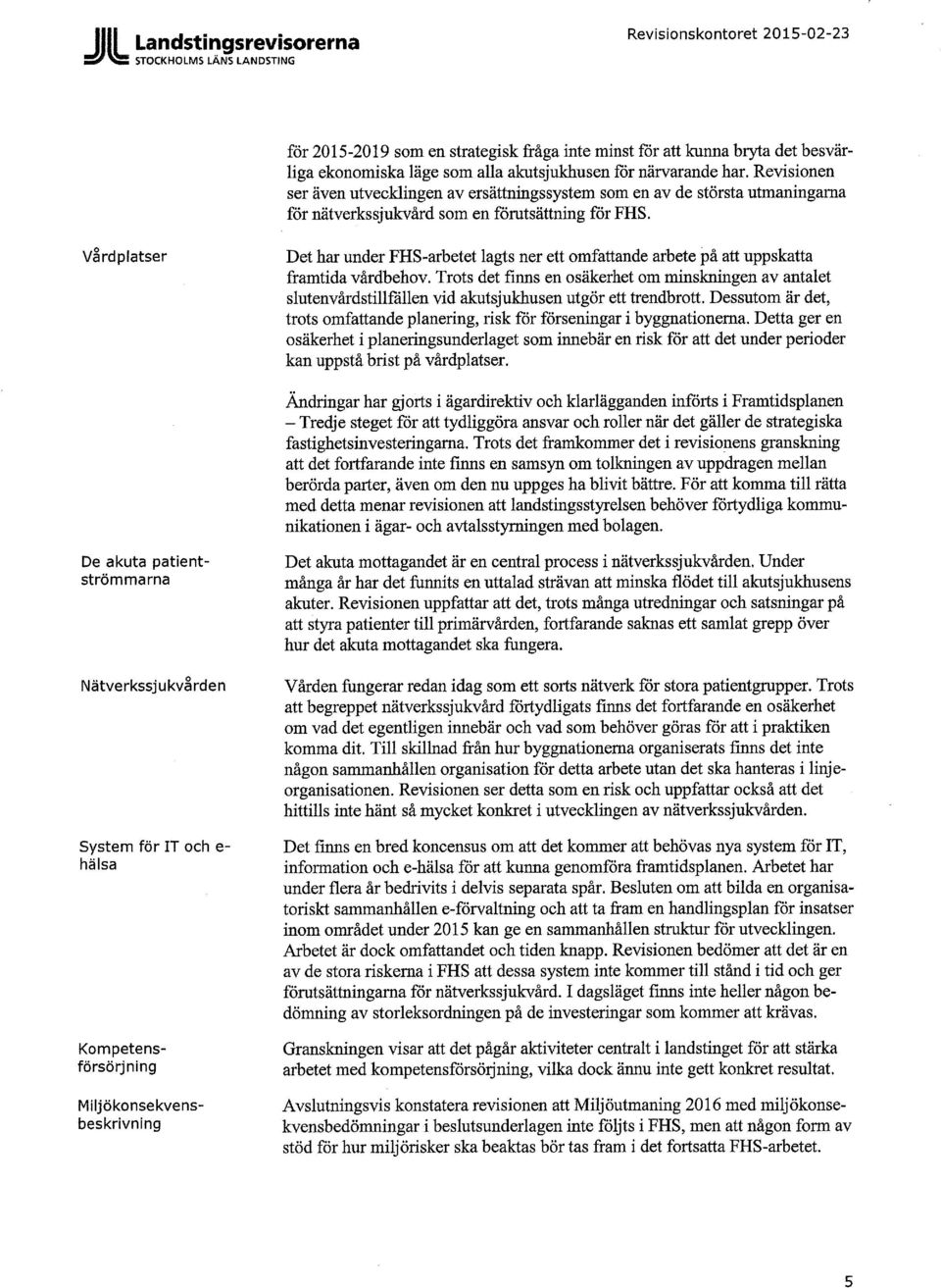 Vårdplatser Det har under FHS-arbetet lagts ner ett omfattande arbete på att uppskatta framtida vårdbehov.