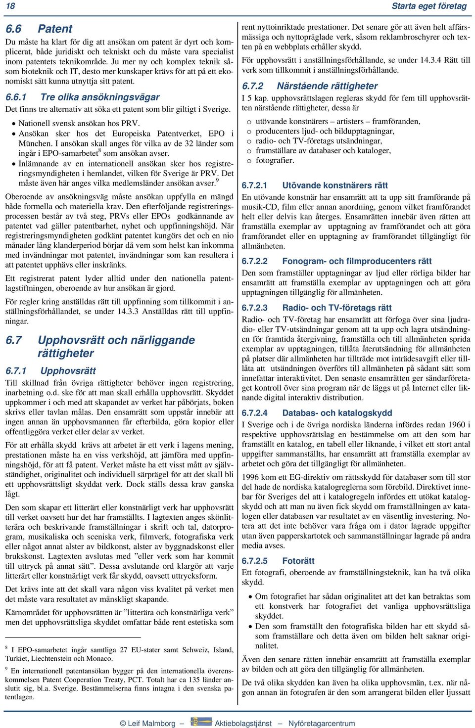 6.1 Tre olika ansökningsvägar Det finns tre alternativ att söka ett patent som blir giltigt i Sverige. Nationell svensk ansökan hos PRV. Ansökan sker hos det Europeiska Patentverket, EPO i München.