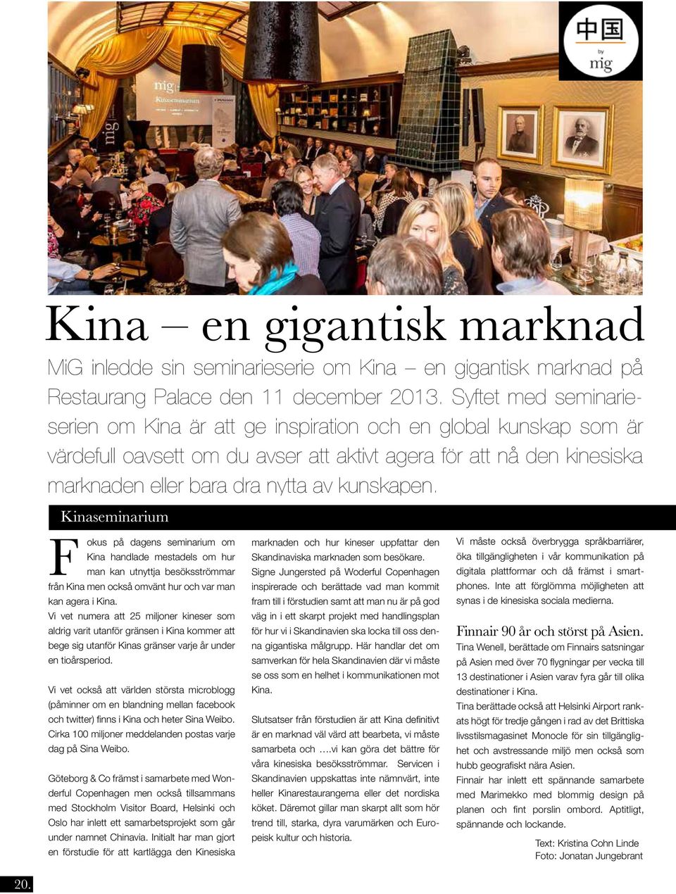 kunskapen. Kinaseminarium F okus på dagens seminarium om Kina handlade mestadels om hur man kan utnyttja besöksströmmar från Kina men också omvänt hur och var man kan agera i Kina.