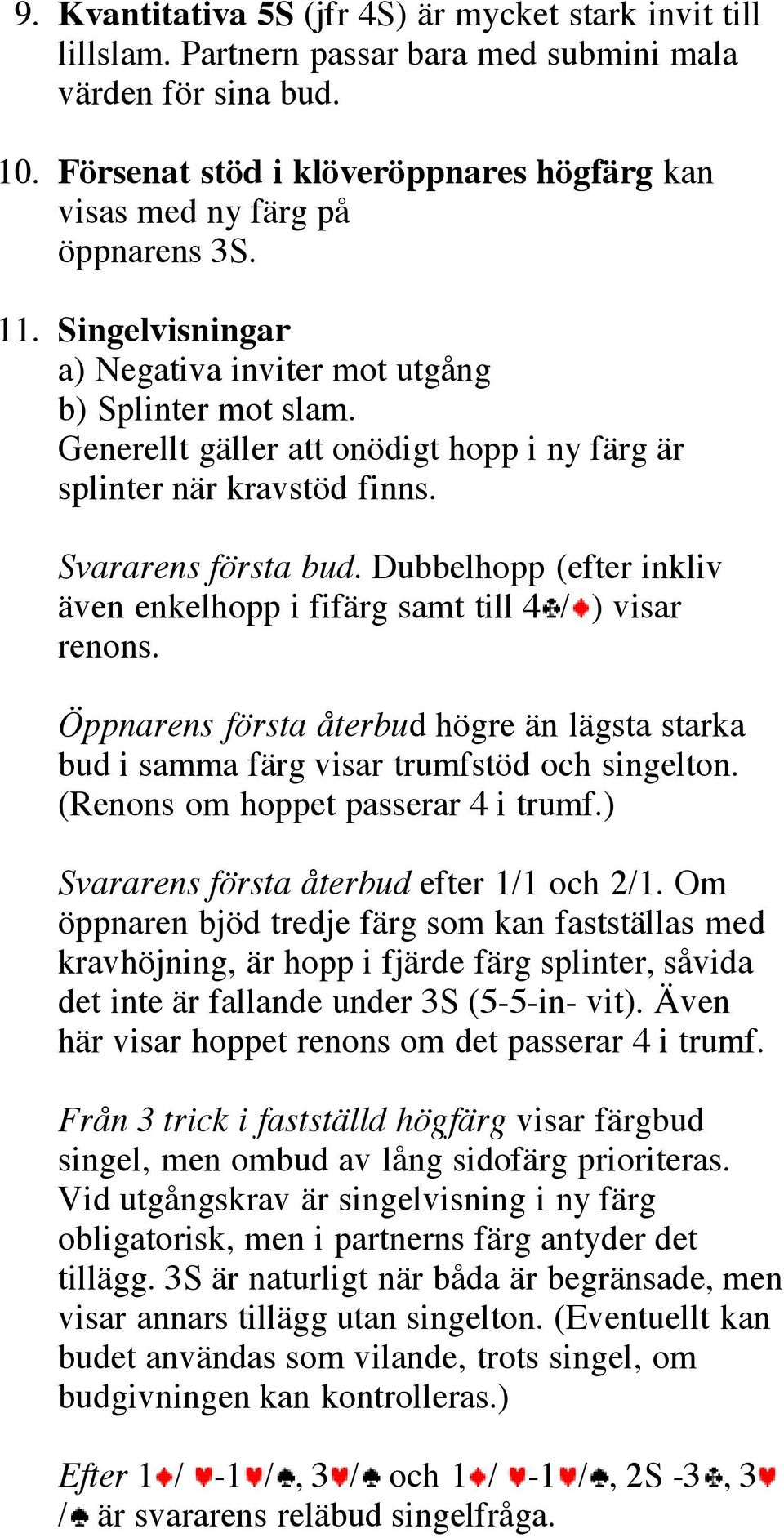 Generellt gäller att onödigt hopp i ny färg är splinter när kravstöd finns. Svararens första bud. Dubbelhopp (efter inkliv även enkelhopp i fifärg samt till 4 / ) visar renons.