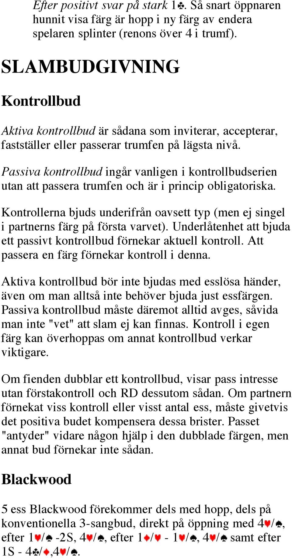 Passiva kontrollbud ingår vanligen i kontrollbudserien utan att passera trumfen och är i princip obligatoriska.