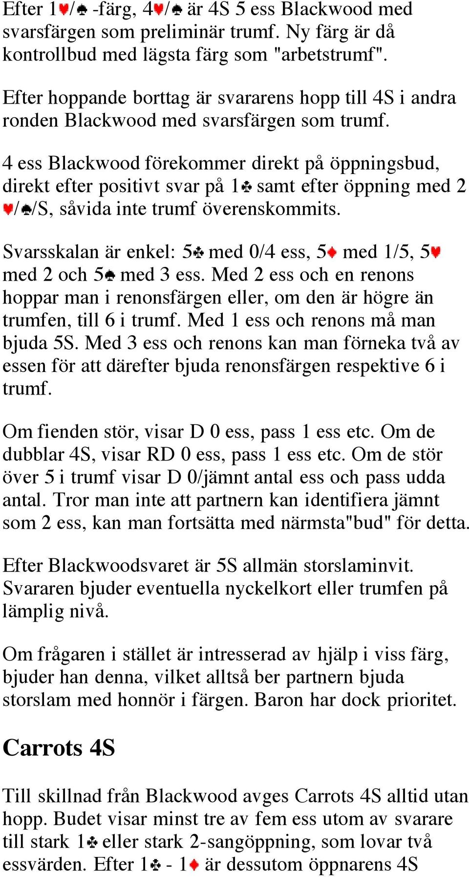 4 ess Blackwood förekommer direkt på öppningsbud, direkt efter positivt svar på 1 samt efter öppning med 2 / /S, såvida inte trumf överenskommits.