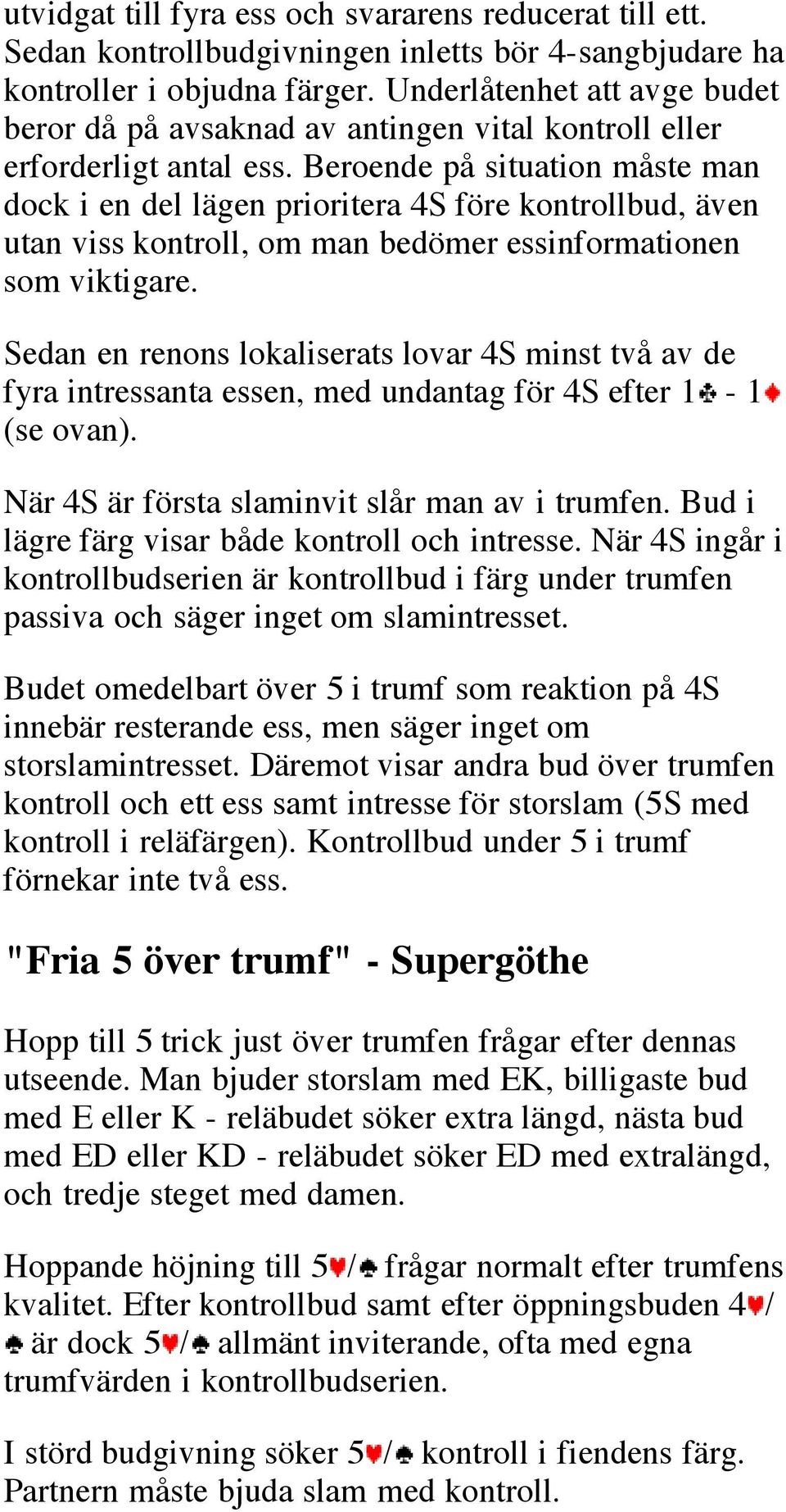 Beroende på situation måste man dock i en del lägen prioritera 4S före kontrollbud, även utan viss kontroll, om man bedömer essinformationen som viktigare.