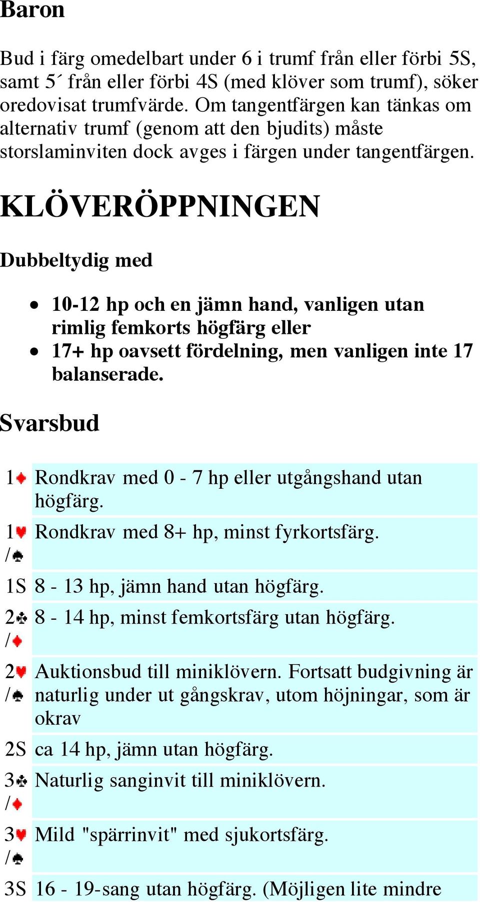 KLÖVERÖPPNINGEN Dubbeltydig med 10-12 hp och en jämn hand, vanligen utan rimlig femkorts högfärg eller 17+ hp oavsett fördelning, men vanligen inte 17 balanserade.