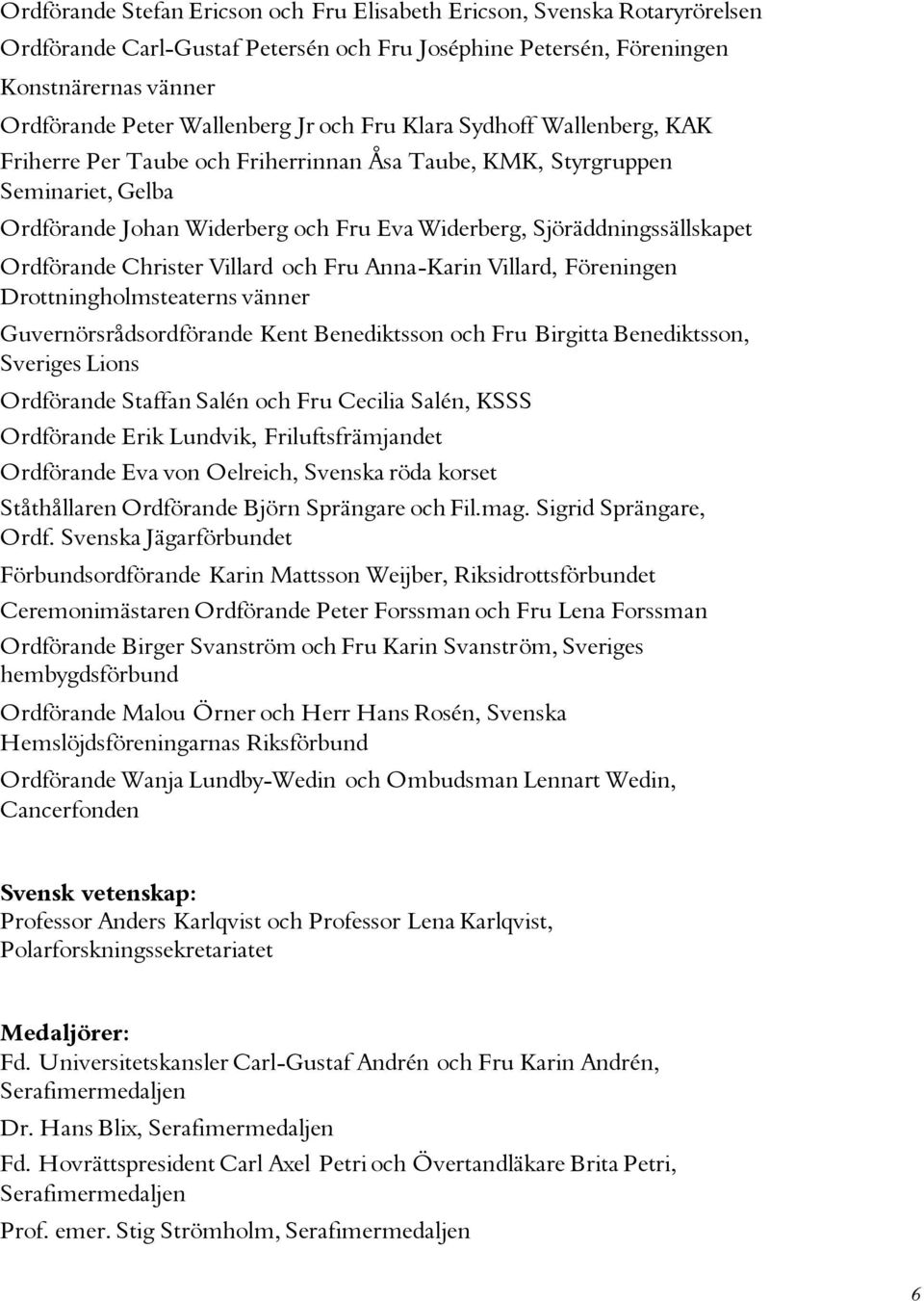 Ordförande Christer Villard och Fru Anna-Karin Villard, Föreningen Drottningholmsteaterns vänner Guvernörsrådsordförande Kent Benediktsson och Fru Birgitta Benediktsson, Sveriges Lions Ordförande