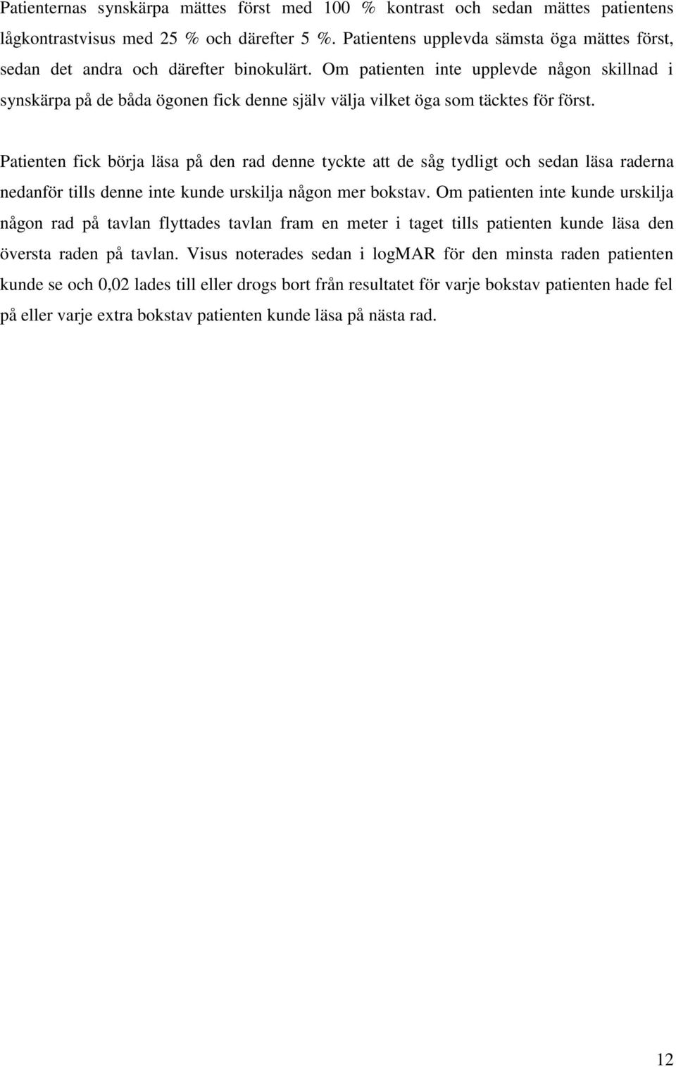 Om patienten inte upplevde någon skillnad i synskärpa på de båda ögonen fick denne själv välja vilket öga som täcktes för först.