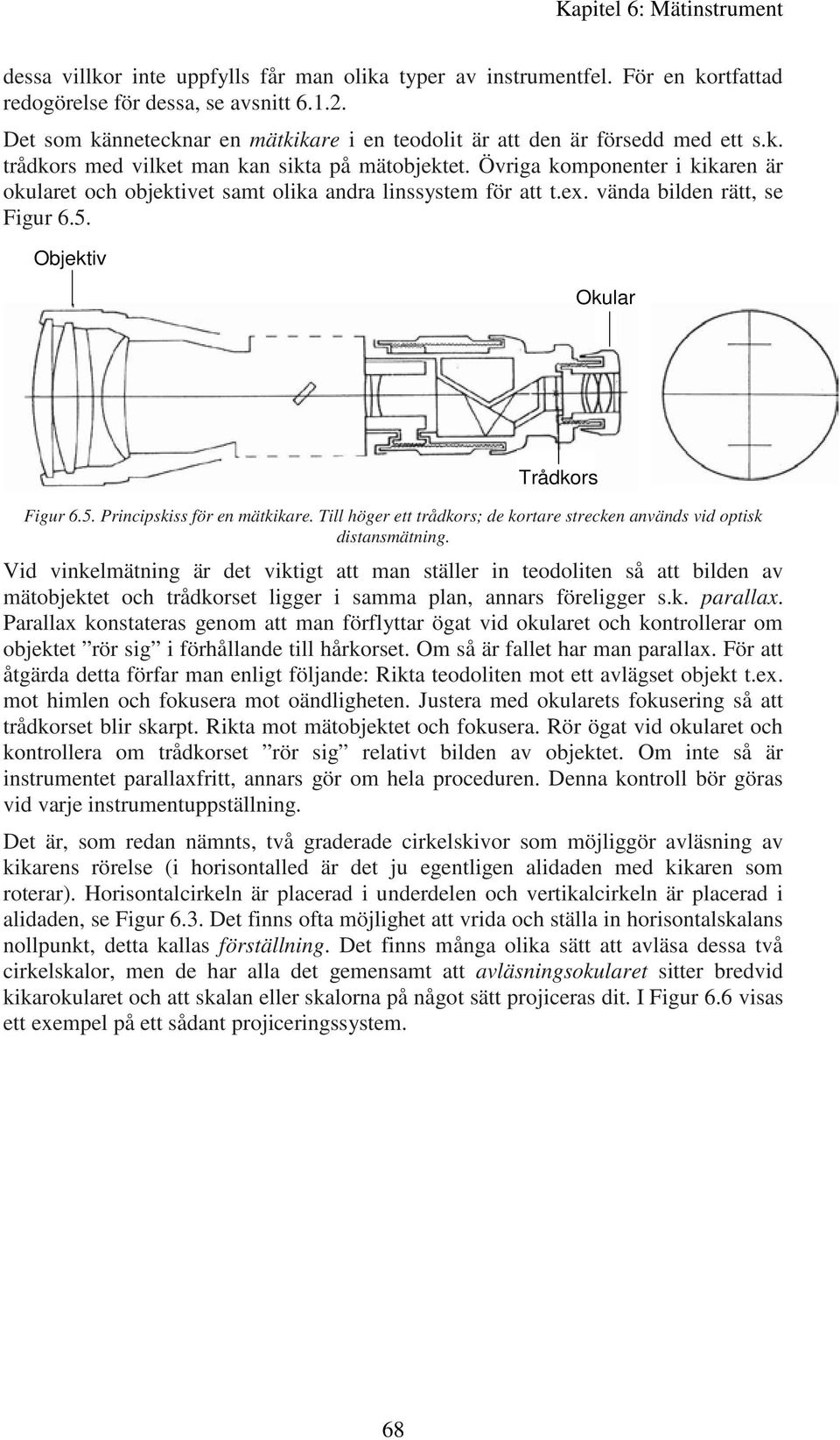 Övriga komponenter i kikaren är okularet och objektivet samt olika andra linssystem för att t.ex. vända bilden rätt, se Figur 6.5. Objektiv Okular Trådkors Figur 6.5. Principskiss för en mätkikare.