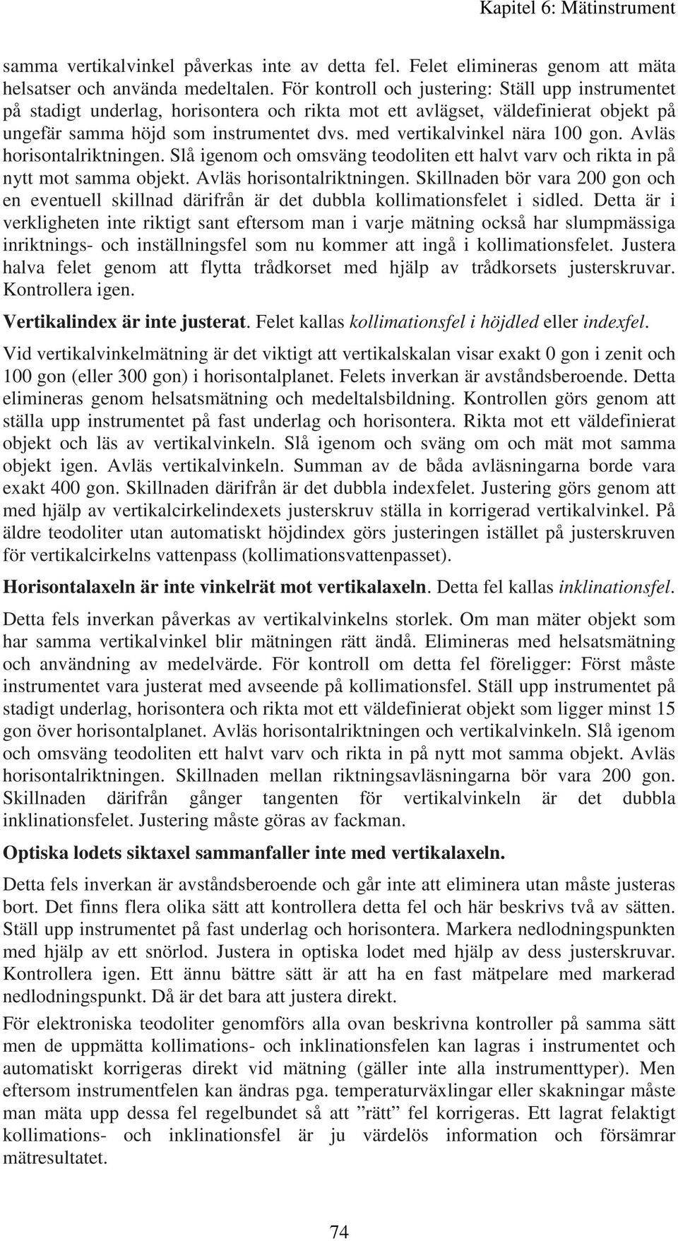 med vertikalvinkel nära 100 gon. Avläs horisontalriktningen. Slå igenom och omsväng teodoliten ett halvt varv och rikta in på nytt mot samma objekt. Avläs horisontalriktningen. Skillnaden bör vara 200 gon och en eventuell skillnad därifrån är det dubbla kollimationsfelet i sidled.