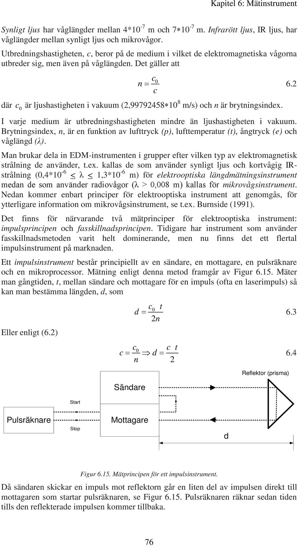 Det gäller att n = c 0 c där c 0 är ljushastigheten i vakuum (2,99792458 10 8 m/s) och n är brytningsindex. I varje medium är utbredningshastigheten mindre än ljushastigheten i vakuum.