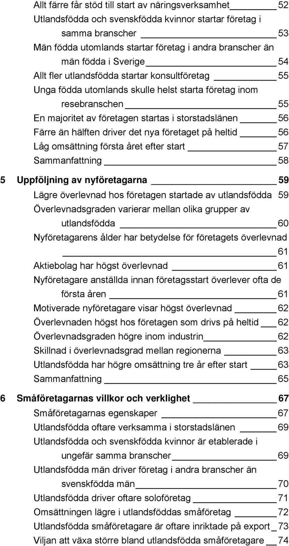 hälften driver det nya företaget på heltid 56 Låg omsättning första året efter start 57 Sammanfattning 58 5 Uppföljning av nyföretagarna 59 Lägre överlevnad hos företagen startade av utlandsfödda 59