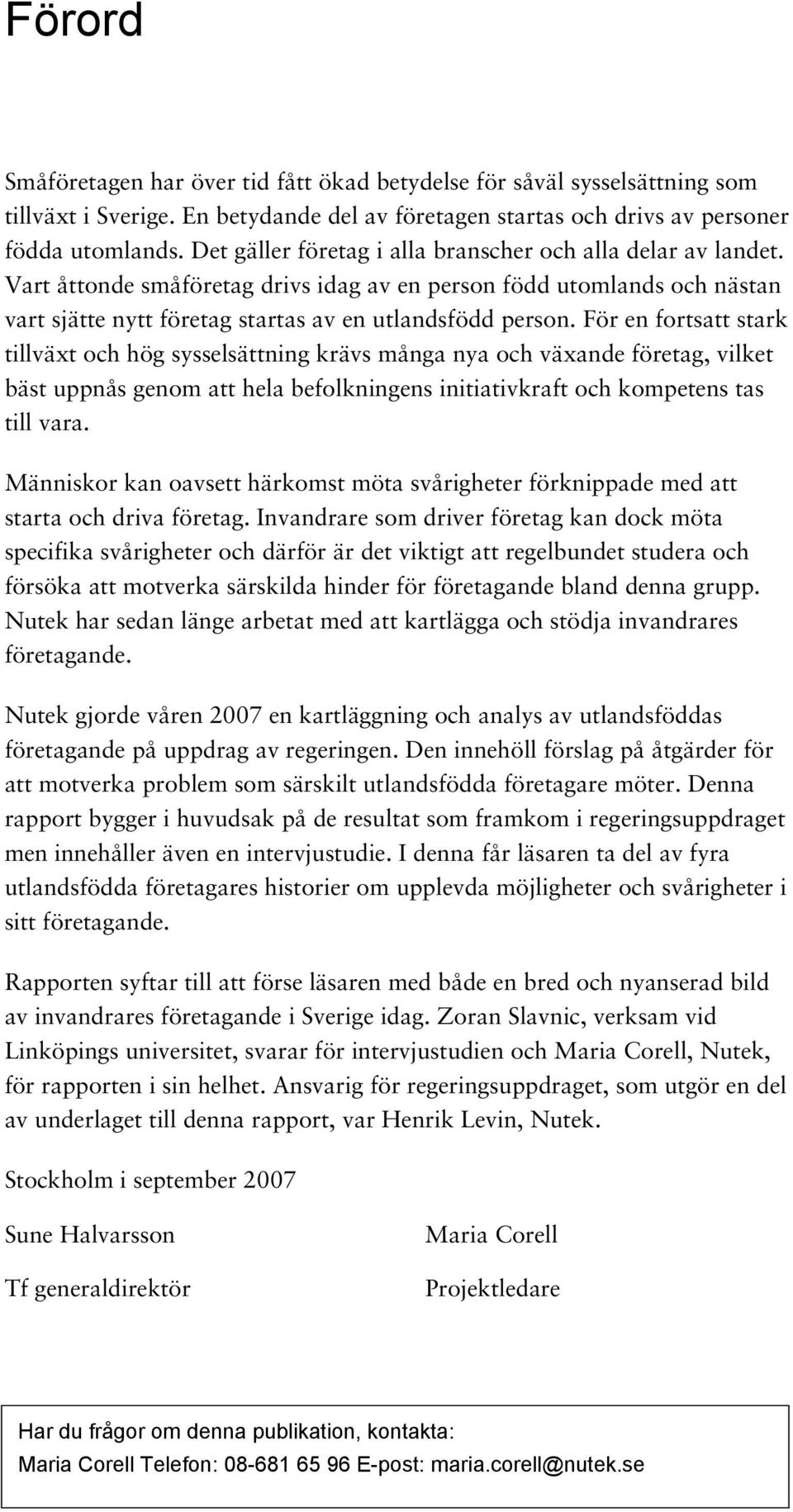 För en fortsatt stark tillväxt och hög sysselsättning krävs många nya och växande företag, vilket bäst uppnås genom att hela befolkningens initiativkraft och kompetens tas till vara.