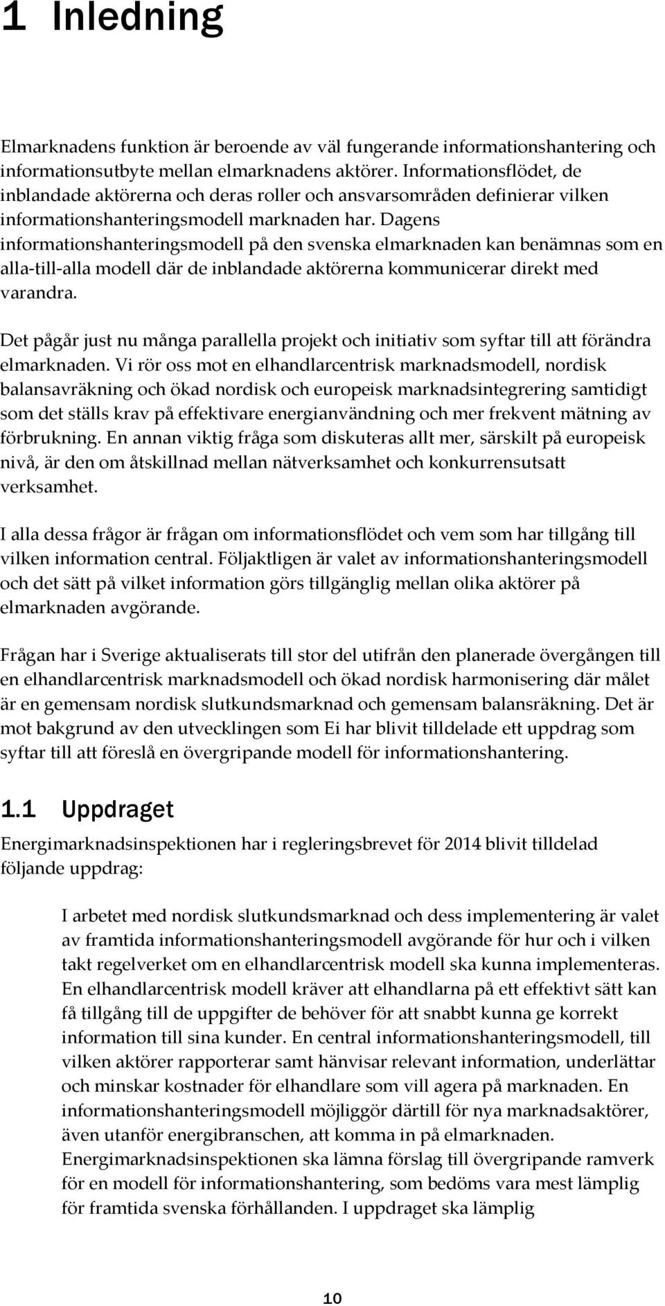 Dagens informationshanteringsmodell på den svenska elmarknaden kan benämnas som en alla-till-alla modell där de inblandade aktörerna kommunicerar direkt med varandra.