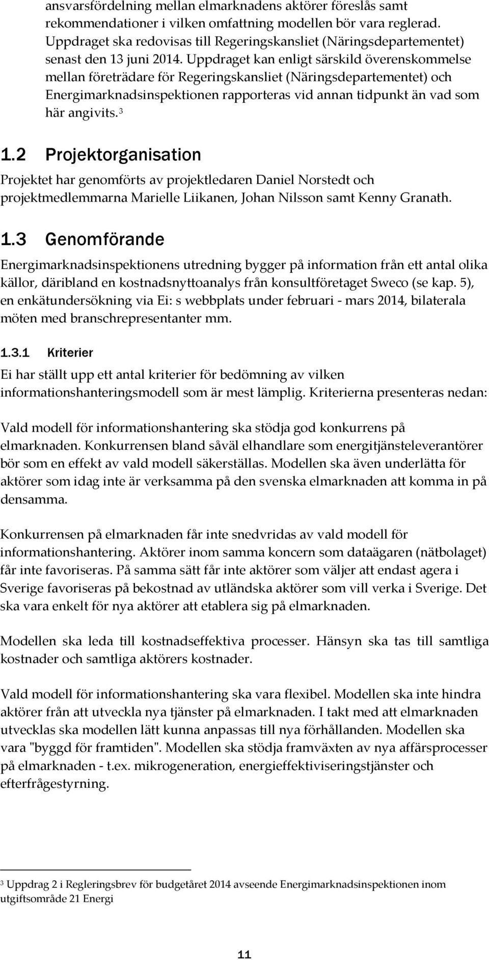 Uppdraget kan enligt särskild överenskommelse mellan företrädare för Regeringskansliet (Näringsdepartementet) och Energimarknadsinspektionen rapporteras vid annan tidpunkt än vad som här angivits.