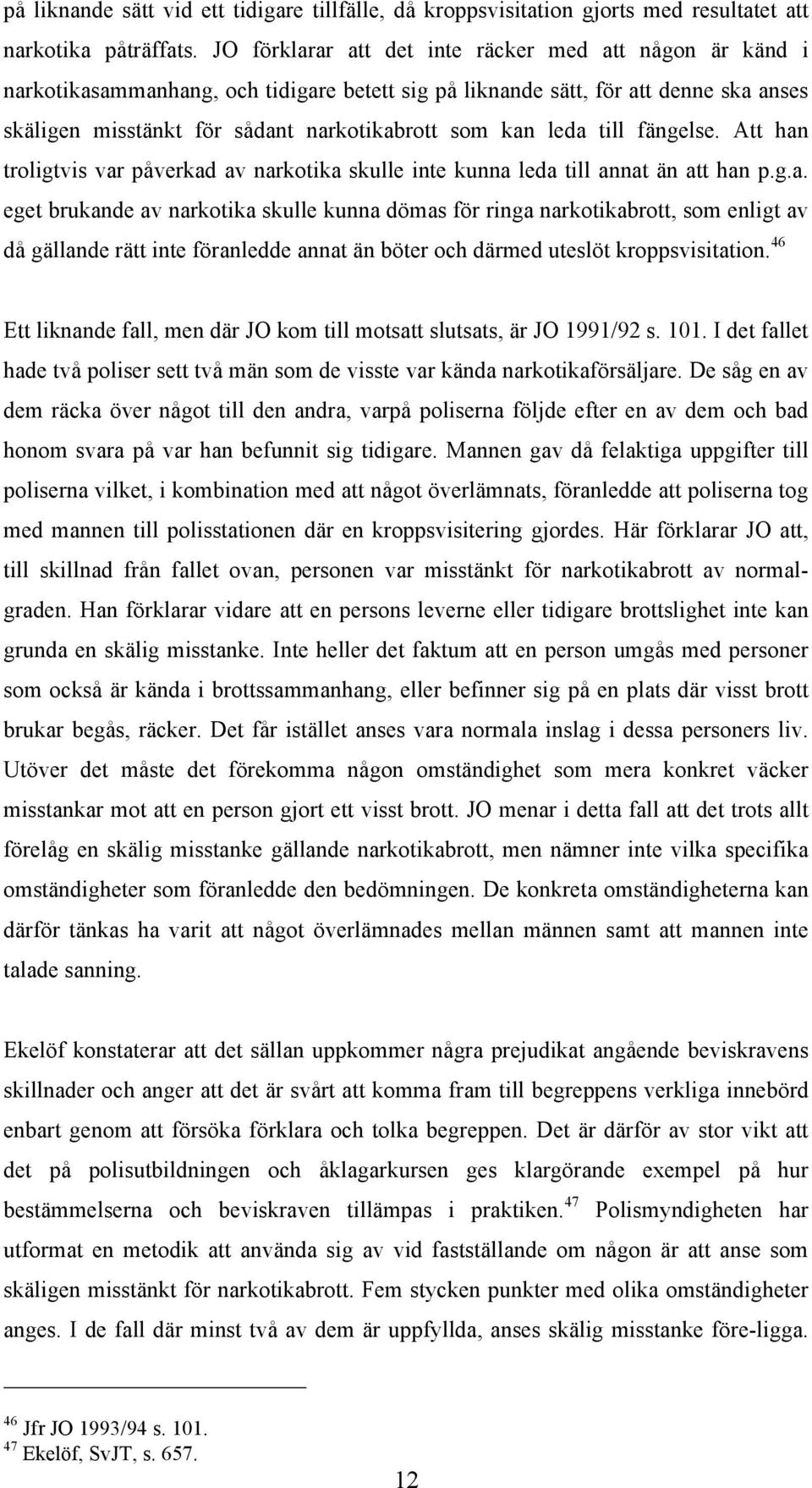 leda till fängelse. Att han troligtvis var påverkad av narkotika skulle inte kunna leda till annat än att han p.g.a. eget brukande av narkotika skulle kunna dömas för ringa narkotikabrott, som enligt av då gällande rätt inte föranledde annat än böter och därmed uteslöt kroppsvisitation.