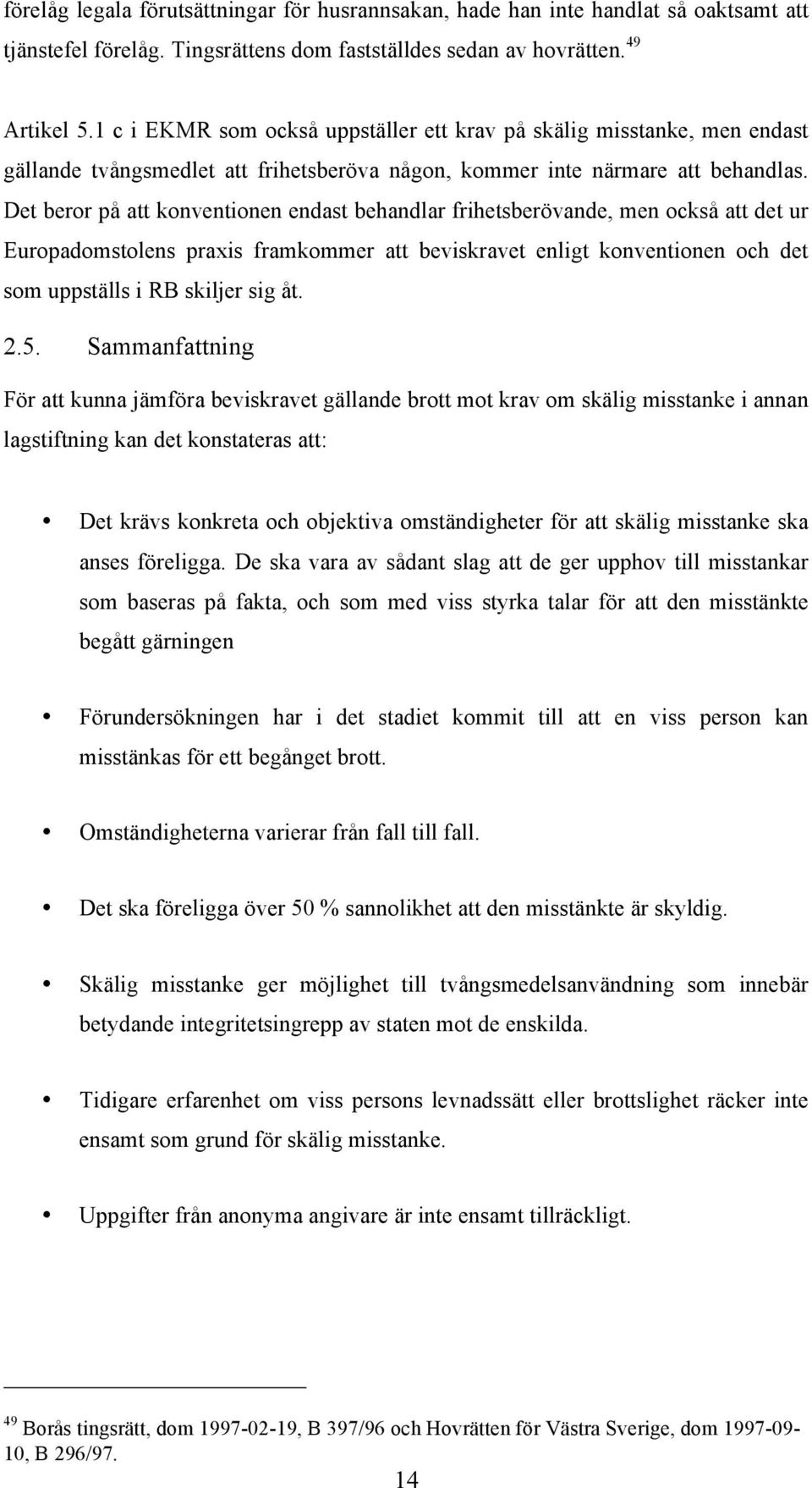 Det beror på att konventionen endast behandlar frihetsberövande, men också att det ur Europadomstolens praxis framkommer att beviskravet enligt konventionen och det som uppställs i RB skiljer sig åt.