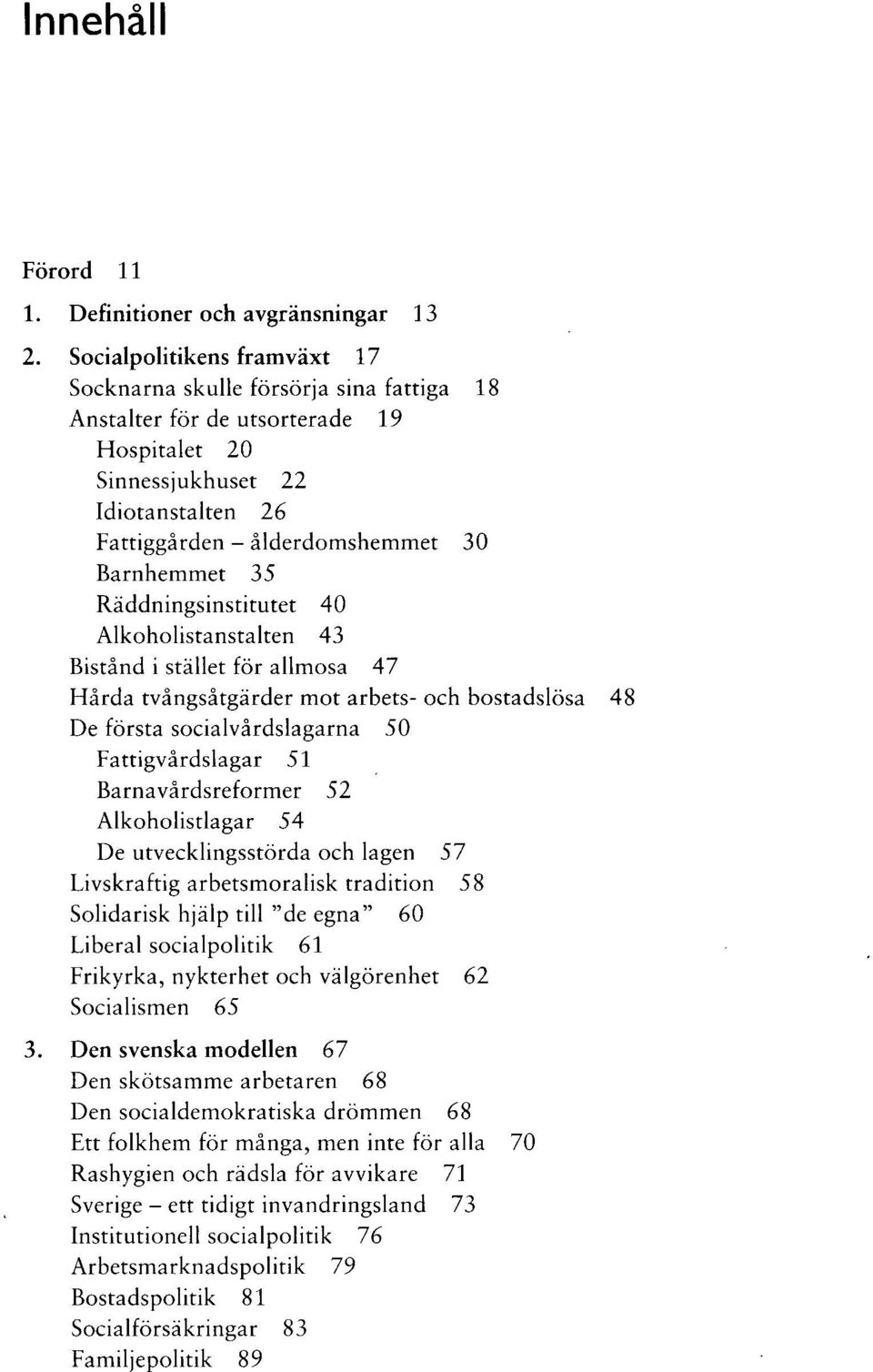 35 Räddningsinstitutet 40 Alkoholistanstalten 43 Bistånd i stället för allmosa 47 Hårda tvångsåtgärder mot arbets- och bostadslösa 48 De första socialvårdslagarna 50 Fattigvårdslagar 51