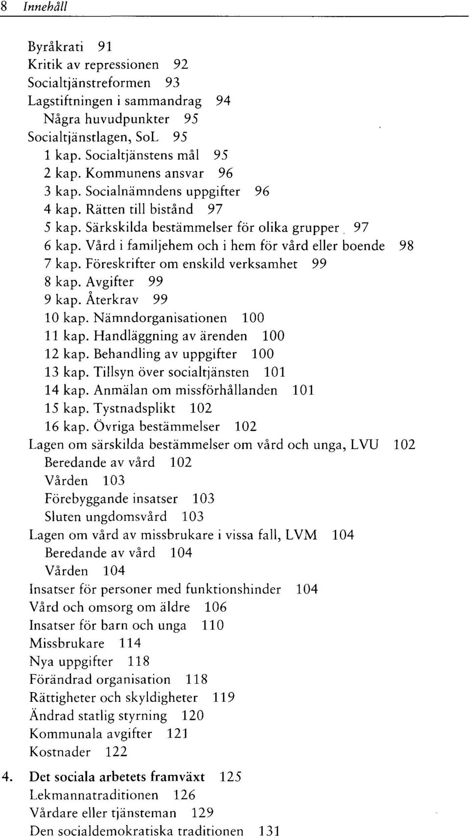 Vård i familjehem och i hem för vård eller boende 98 7 kap. Föreskrifter om enskild verksamhet 99 8 kap. Avgifter 99 9 kap. Återkrav 99 10 kap. Nämndorganisationen 100 11 kap.