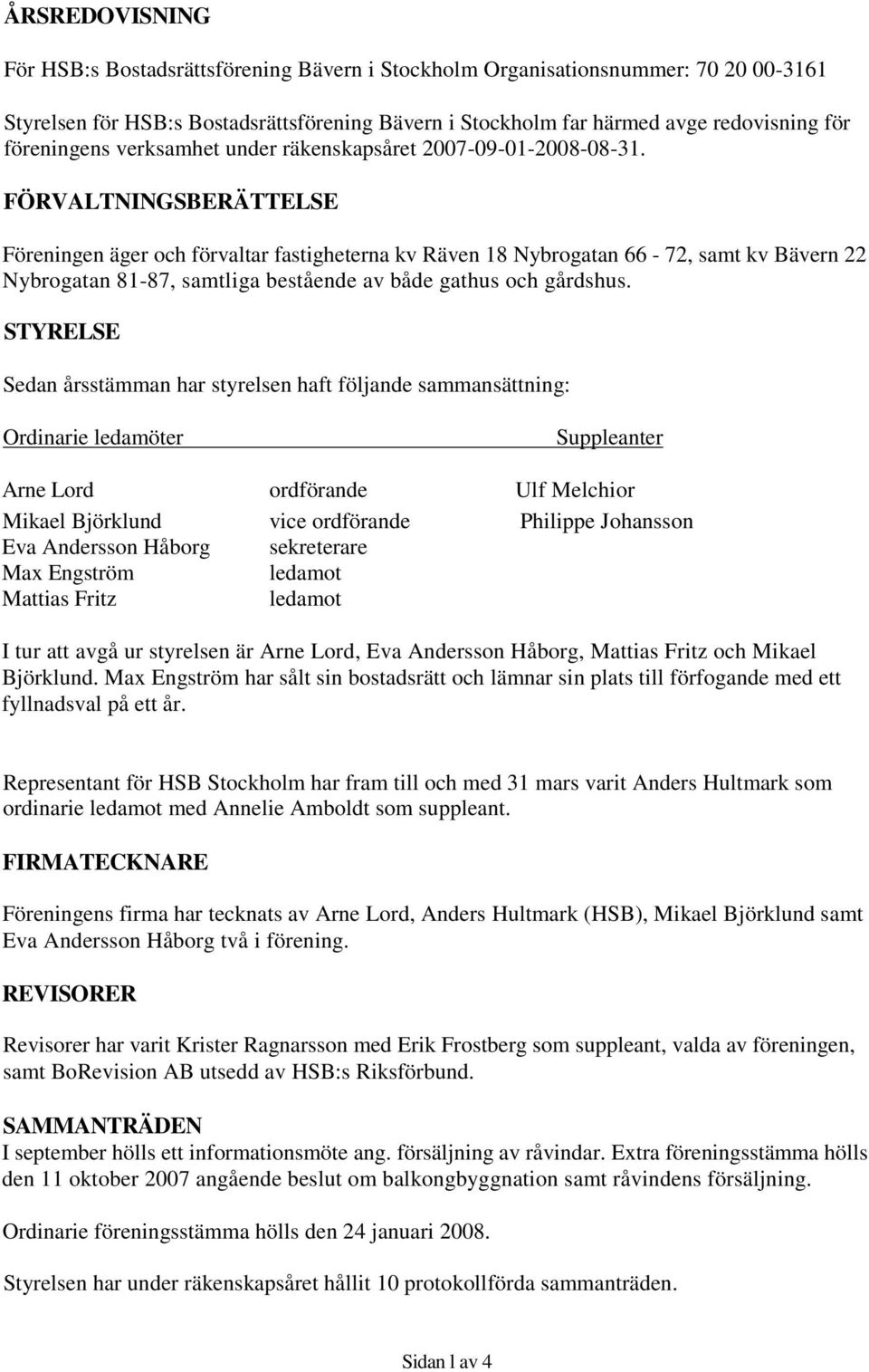 FÖRVALTNINGSBERÄTTELSE Föreningen äger och förvaltar fastigheterna kv Räven 18 Nybrogatan 66-72, samt kv Bävern 22 Nybrogatan 81-87, samtliga bestående av både gathus och gårdshus.