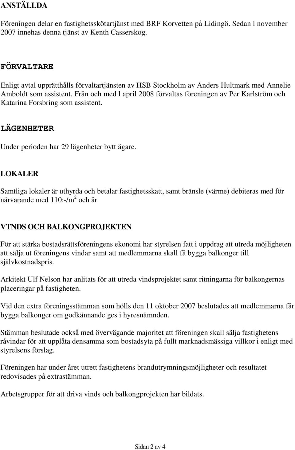 Från och med l april 2008 förvaltas föreningen av Per Karlström och Katarina Forsbring som assistent. LÄGENHETER Under perioden har 29 lägenheter bytt ägare.