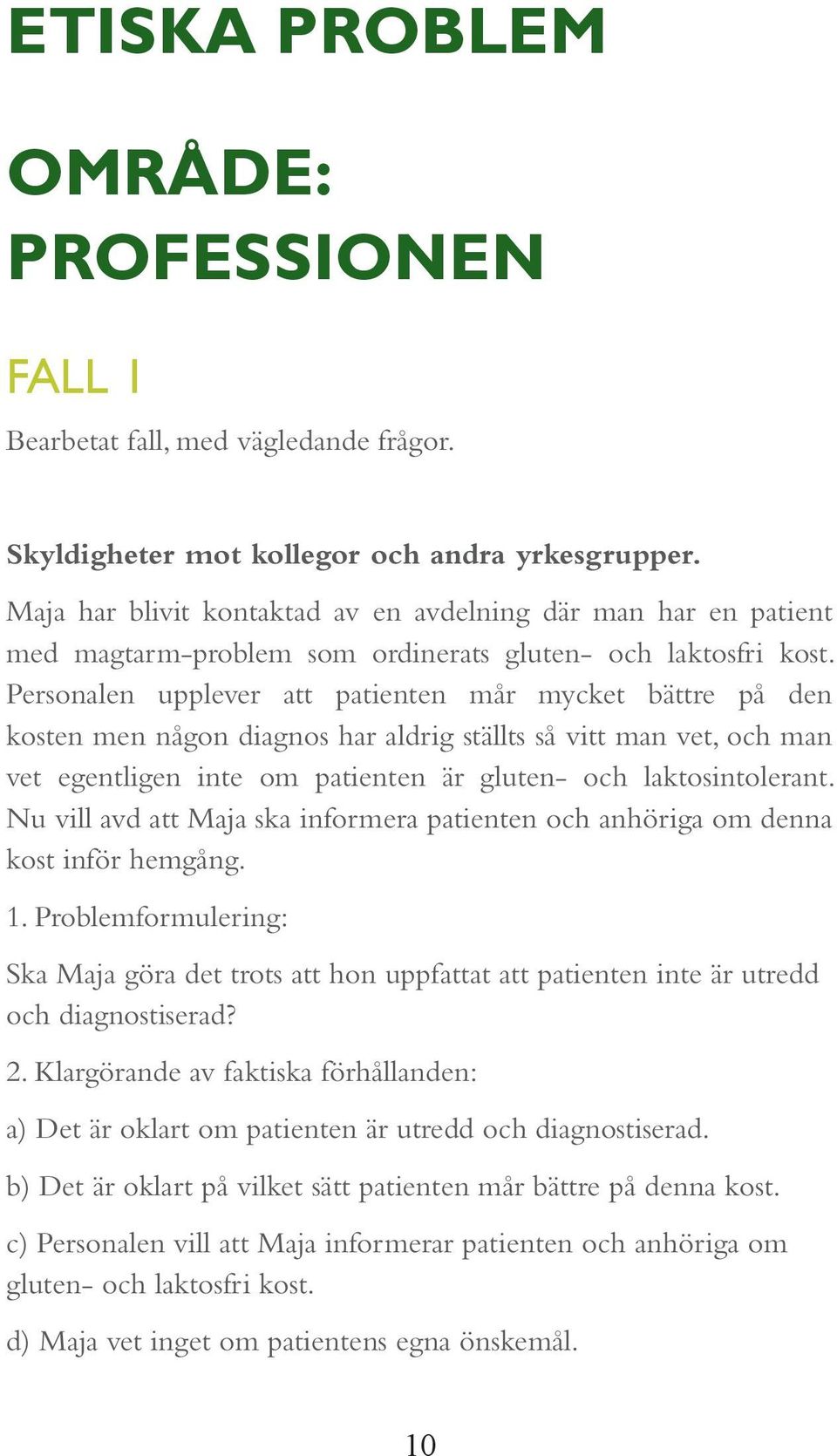 Personalen upplever att patienten mår mycket bättre på den kosten men någon diagnos har aldrig ställts så vitt man vet, och man vet egentligen inte om patienten är gluten- och laktosintolerant.
