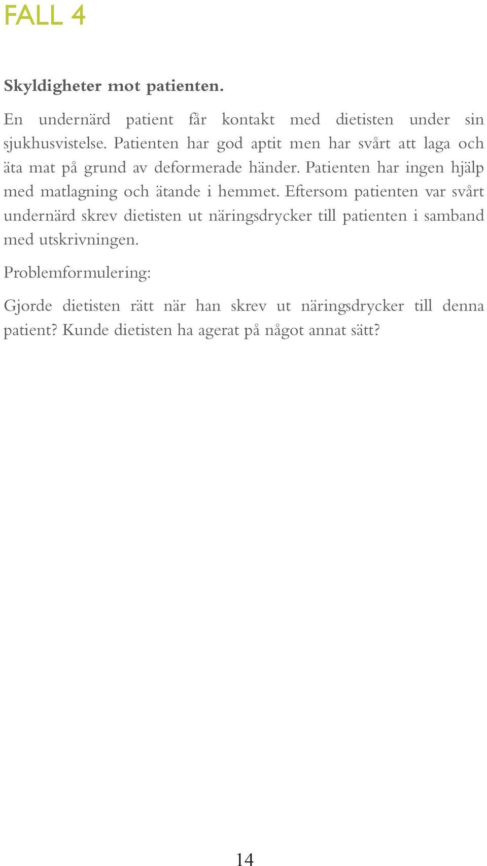 Patienten har ingen hjälp med matlagning och ätande i hemmet.