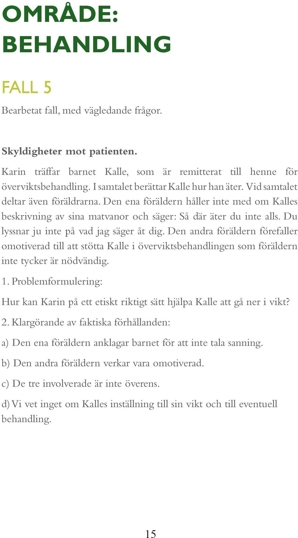 Du lyssnar ju inte på vad jag säger åt dig. Den andra föräldern förefaller omotiverad till att stötta Kalle i överviktsbehandlingen som föräldern inte tycker är nödvändig. 1.