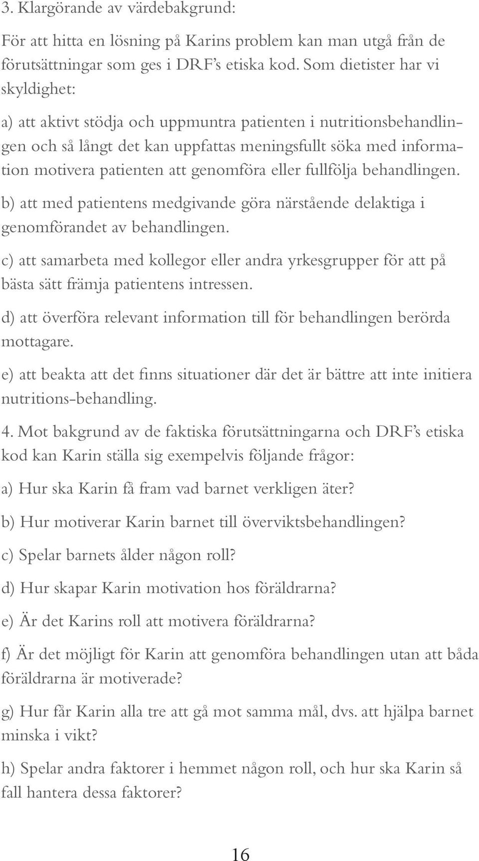 genomföra eller fullfölja behandlingen. b) att med patientens medgivande göra närstående delaktiga i genomförandet av behandlingen.