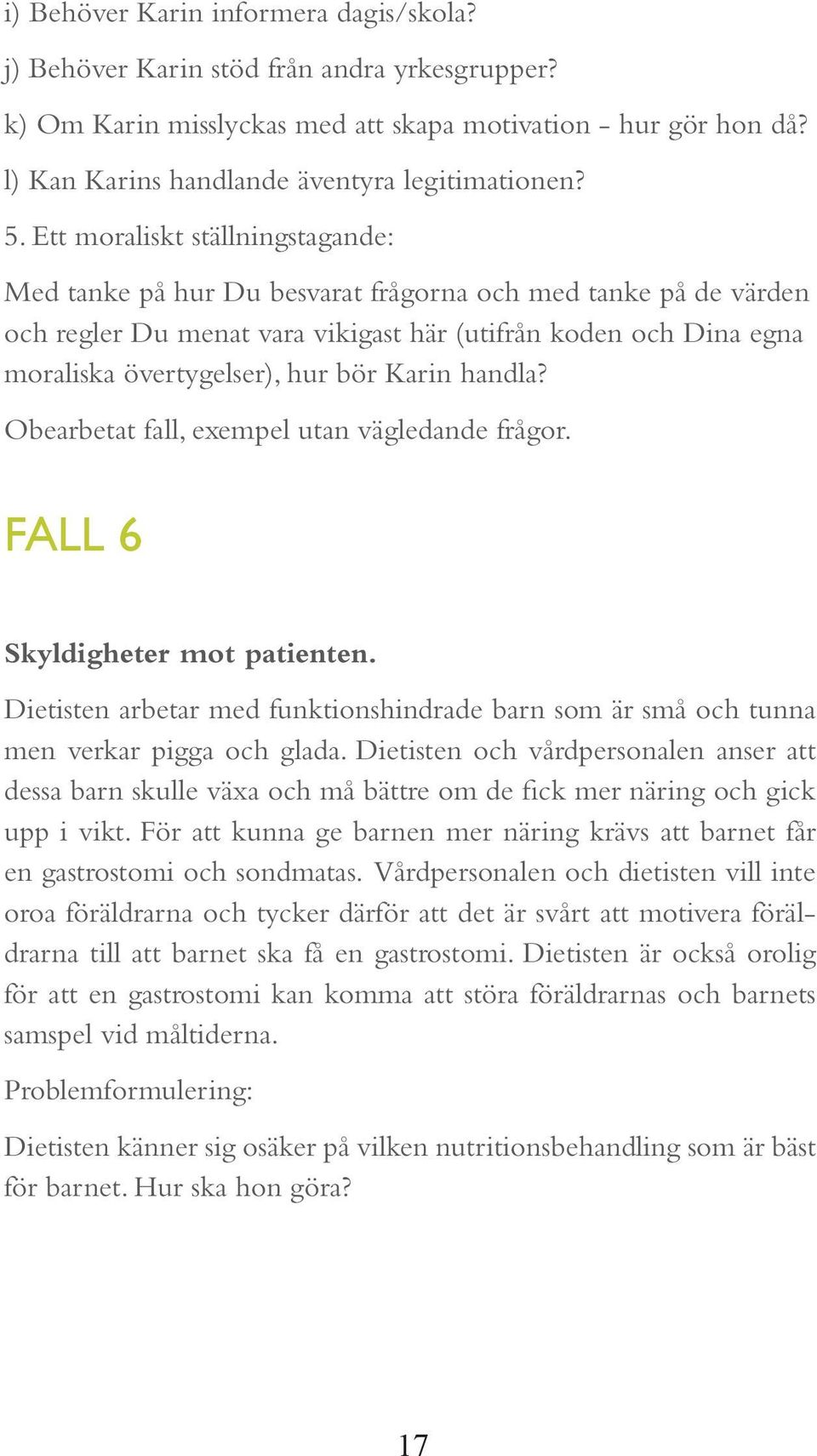 Ett moraliskt ställningstagande: Med tanke på hur Du besvarat frågorna och med tanke på de värden och regler Du menat vara vikigast här (utifrån koden och Dina egna moraliska övertygelser), hur bör