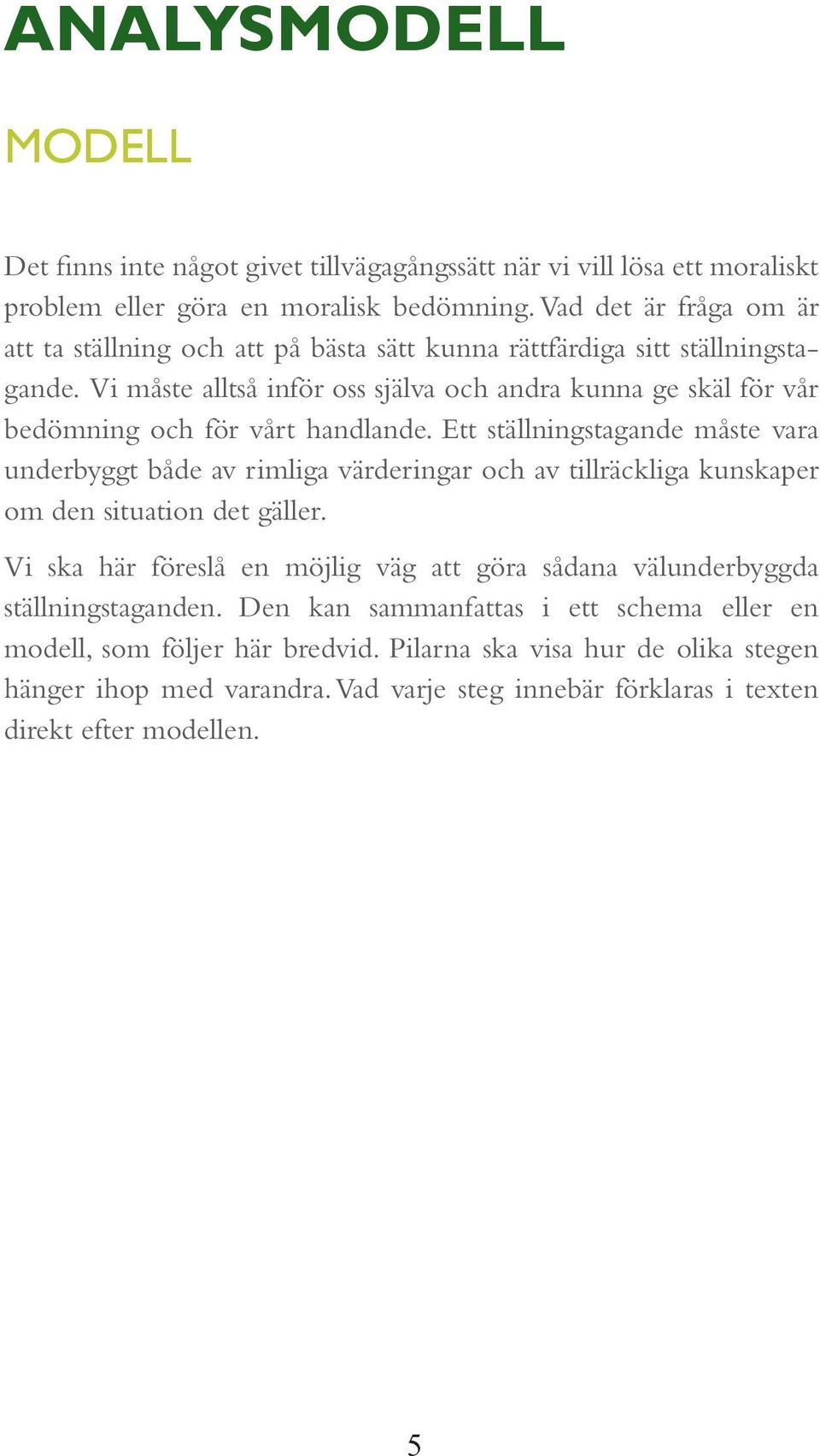 Vi måste alltså inför oss själva och andra kunna ge skäl för vår bedömning och för vårt handlande.