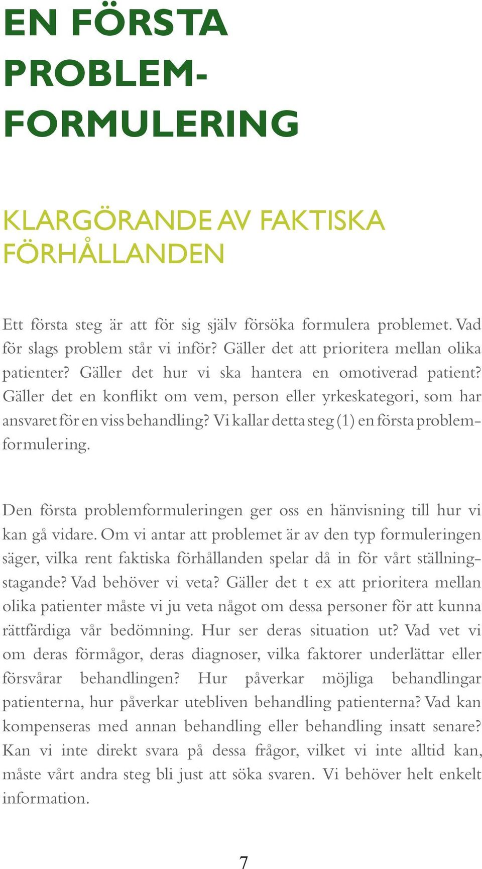 Gäller det en konflikt om vem, person eller yrkeskategori, som har ansvaret för en viss behandling? Vi kallar detta steg (1) en första problemformulering.