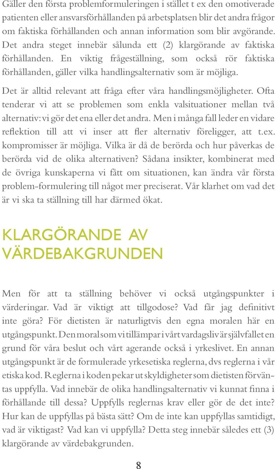 En viktig frågeställning, som också rör faktiska förhållanden, gäller vilka handlingsalternativ som är möjliga. Det är alltid relevant att fråga efter våra handlingsmöjligheter.