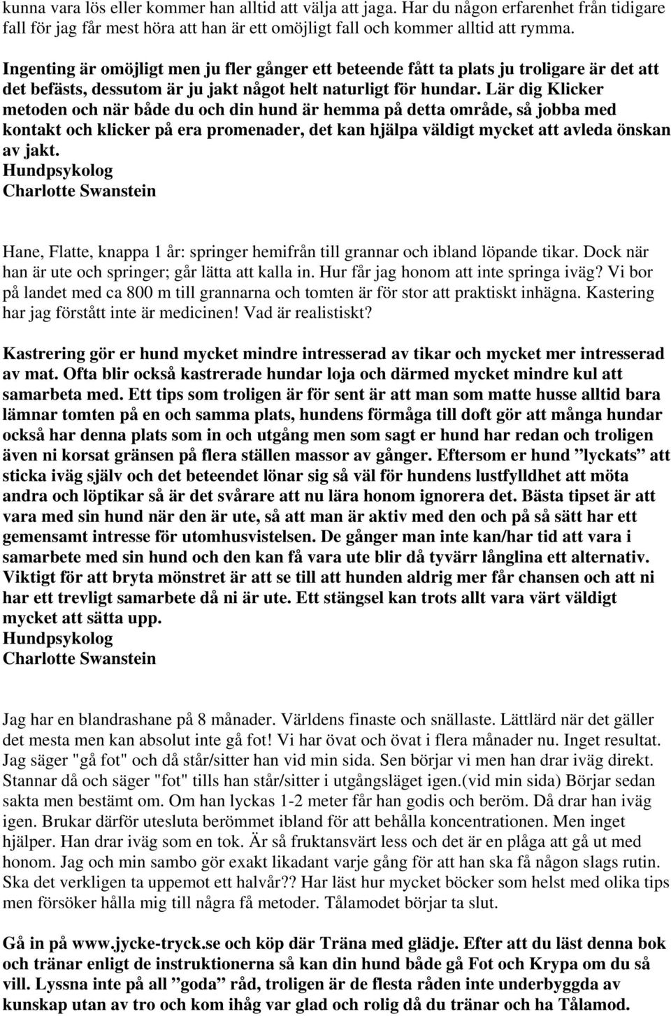 Lär dig Klicker metoden och när både du och din hund är hemma på detta område, så jobba med kontakt och klicker på era promenader, det kan hjälpa väldigt mycket att avleda önskan av jakt.