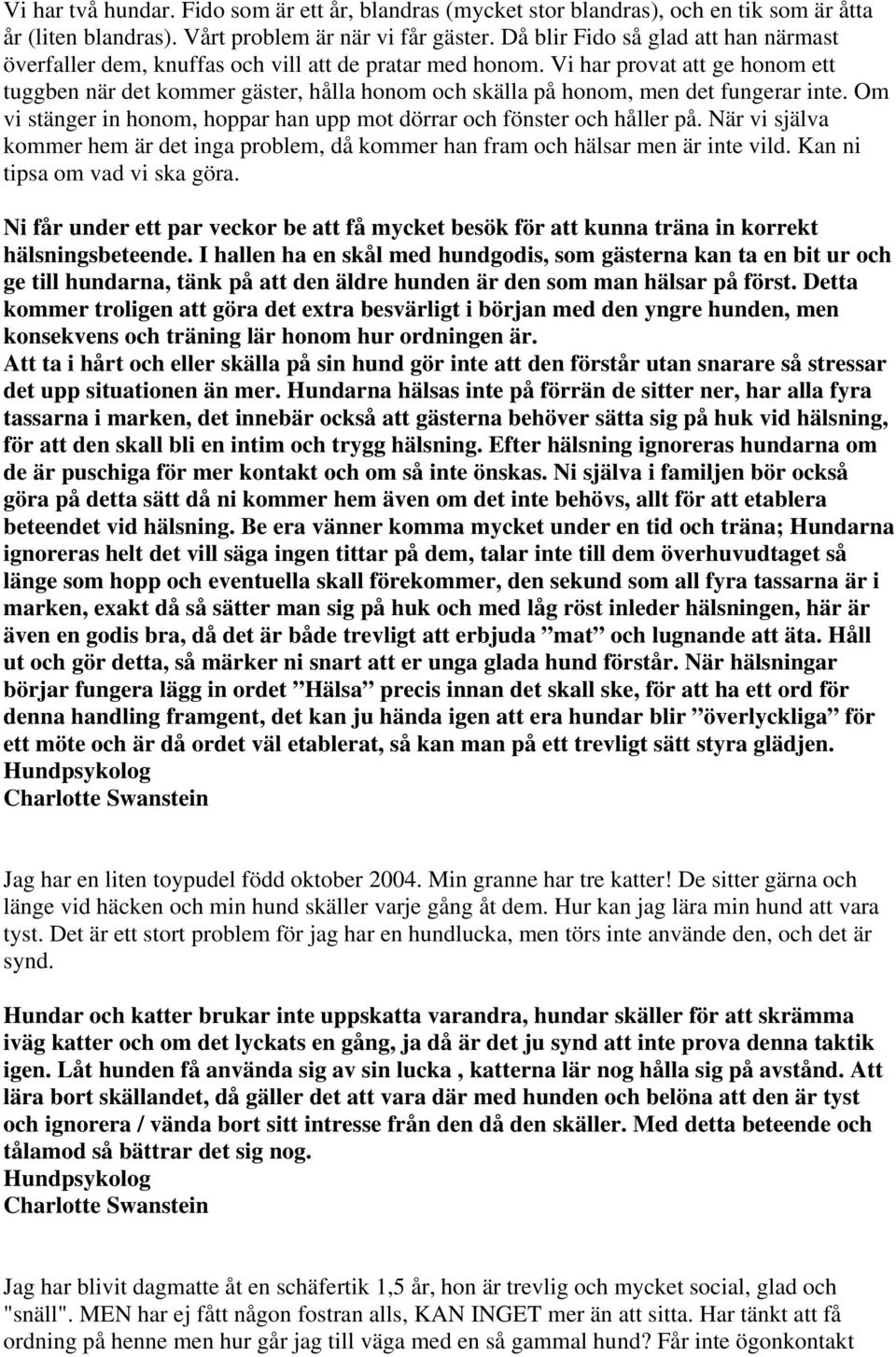 Vi har provat att ge honom ett tuggben när det kommer gäster, hålla honom och skälla på honom, men det fungerar inte. Om vi stänger in honom, hoppar han upp mot dörrar och fönster och håller på.