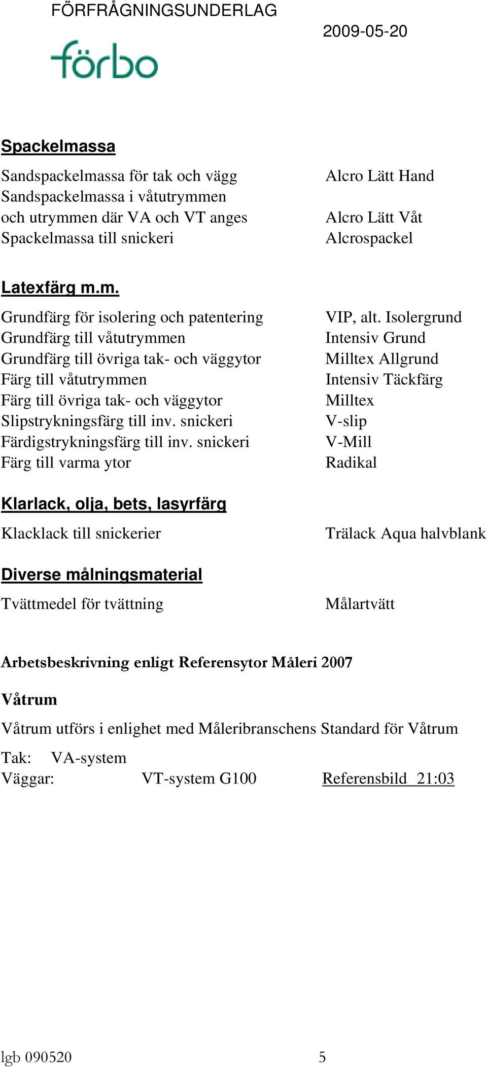 m. Grundfärg för isolering och patentering Grundfärg till våtutrymmen Grundfärg till övriga tak- och väggytor Färg till våtutrymmen Färg till övriga tak- och väggytor Slipstrykningsfärg till inv.