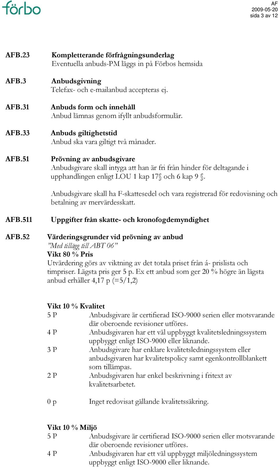 Prövning av anbudsgivare Anbudsgivare skall intyga att han är fri från hinder för deltagande i upphandlingen enligt LOU 1 kap 17 och 6 kap 9.