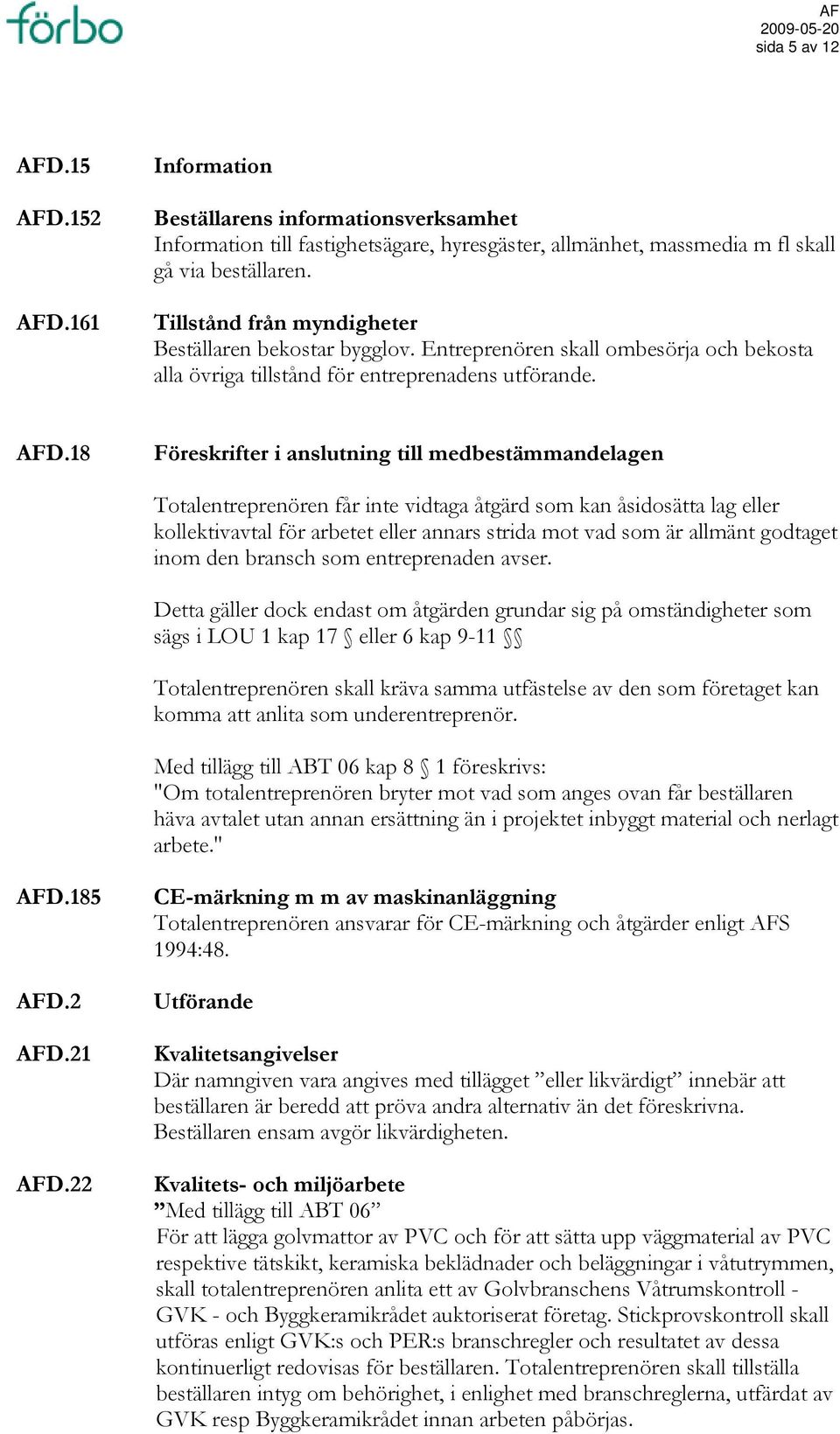 18 Föreskrifter i anslutning till medbestämmandelagen Totalentreprenören får inte vidtaga åtgärd som kan åsidosätta lag eller kollektivavtal för arbetet eller annars strida mot vad som är allmänt