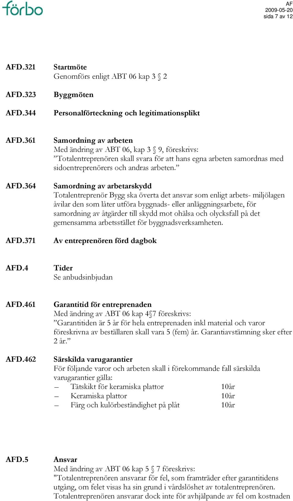 Samordning av arbetarskydd Totalentreprenör Bygg ska överta det ansvar som enligt arbets- miljölagen åvilar den som låter utföra byggnads- eller anläggningsarbete, för samordning av åtgärder till