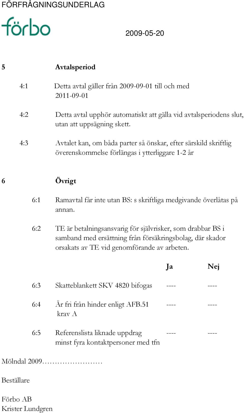 6:2 TE är betalningsansvarig för självrisker, som drabbar BS i samband med ersättning från försäkringsbolag, där skador orsakats av TE vid genomförande av arbeten.