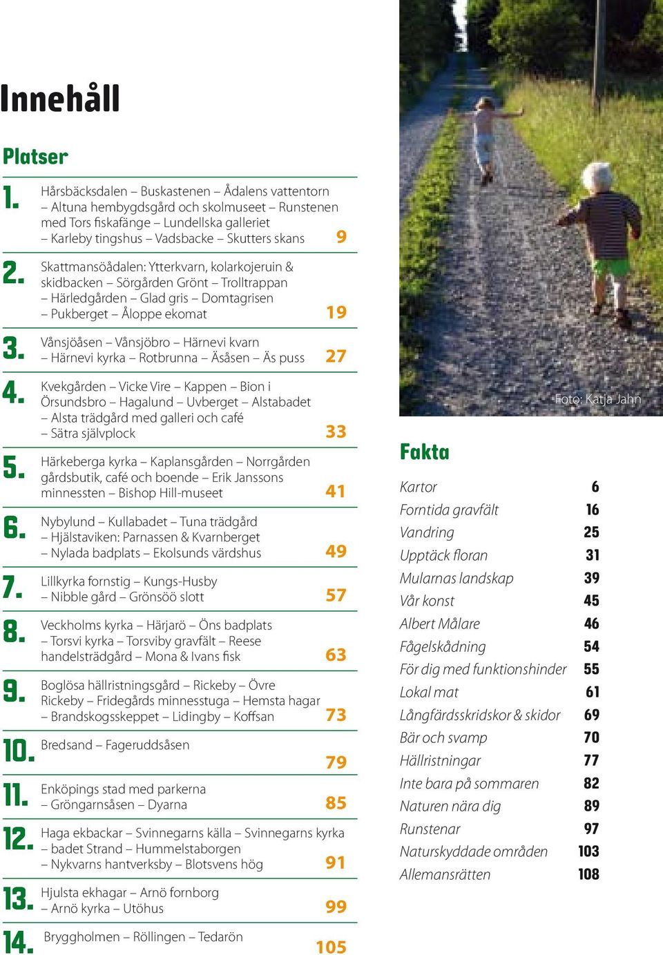 Skattmansöådalen: Ytterkvarn, kolarkojeruin & skidbacken Sörgården Grönt Trolltrappan Härledgården Glad gris Domtagrisen Pukberget Åloppe ekomat 19 Vånsjöåsen Vånsjöbro Härnevi kvarn Härnevi kyrka