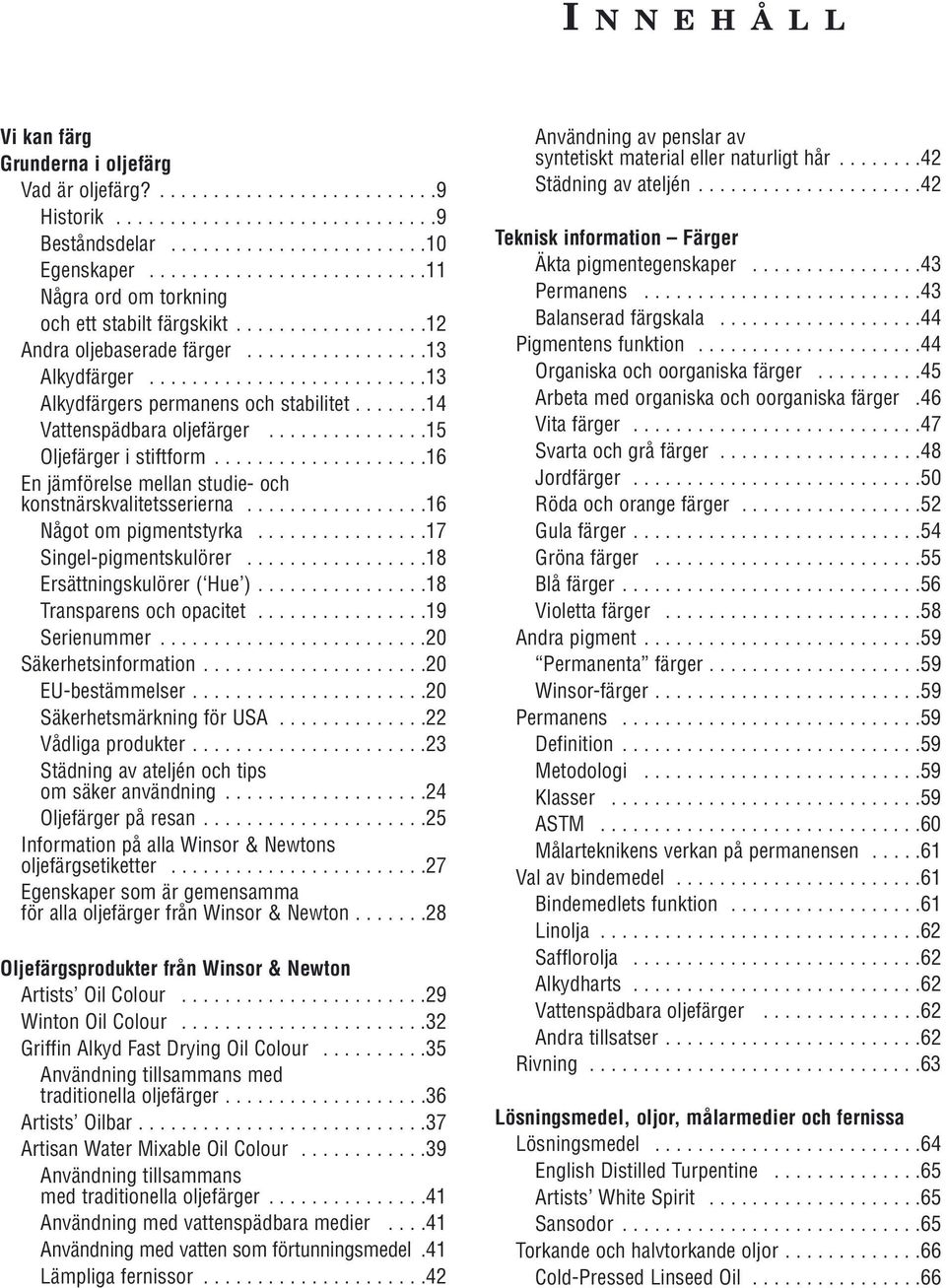 ......14 Vattenspädbara oljefärger...............15 Oljefärger i stiftform....................16 En jämförelse mellan studie- och konstnärskvalitetsserierna.................16 Något om pigmentstyrka.