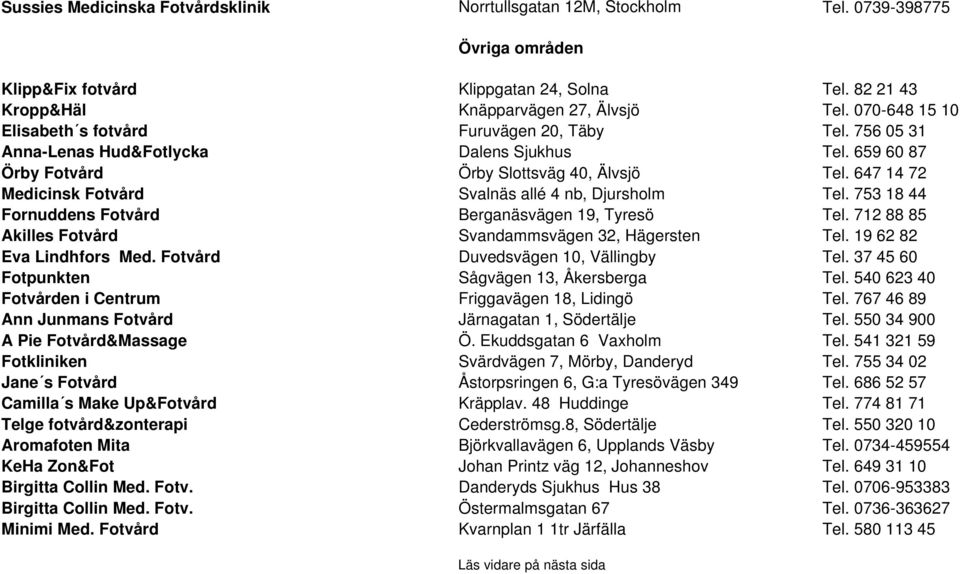 647 14 72 Medicinsk Fotvård Svalnäs allé 4 nb, Djursholm Tel. 753 18 44 Fornuddens Fotvård Berganäsvägen 19, Tyresö Tel. 712 88 85 Akilles Fotvård Svandammsvägen 32, Hägersten Tel.