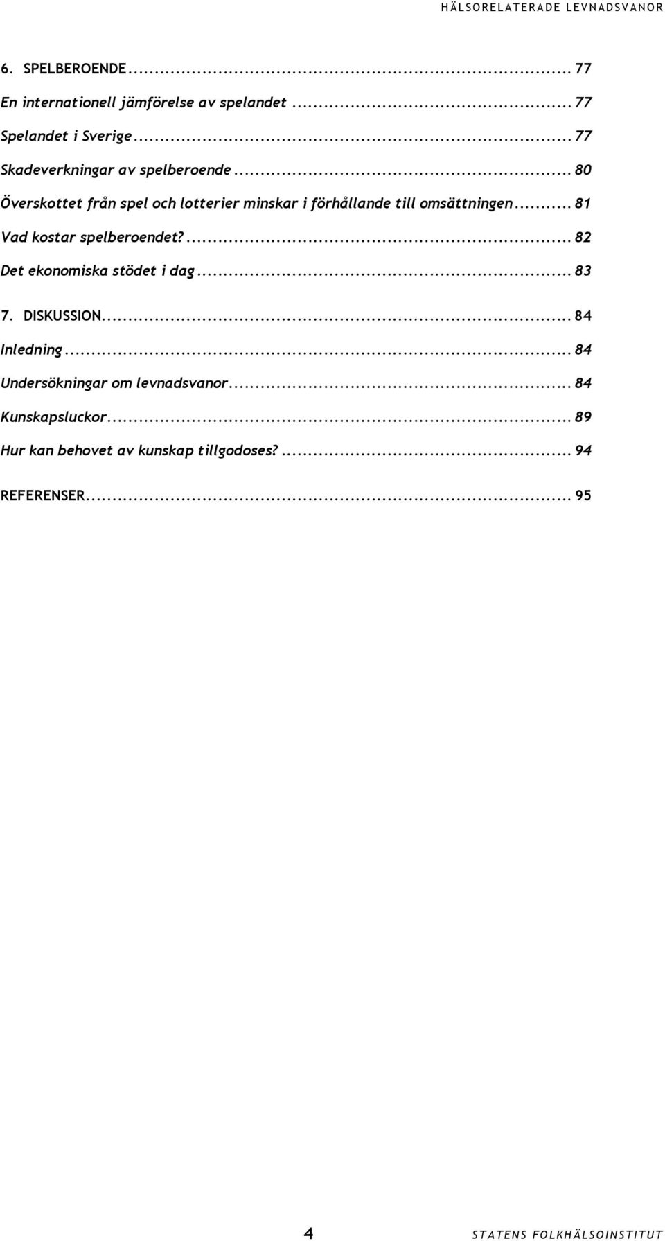 .. 8 Överskottet från spel och lotterier minskar i förhållande till omsättningen... 81 Vad kostar spelberoendet?