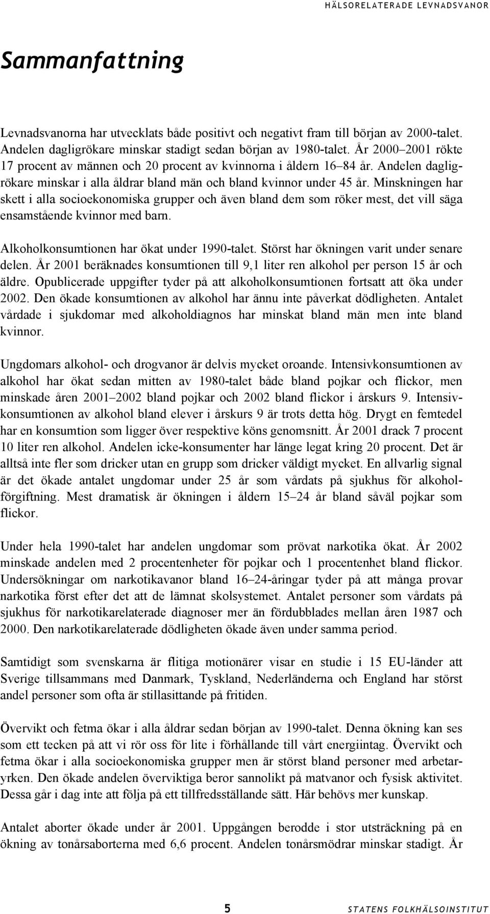 Minskningen har skett i alla socioekonomiska grupper och även bland dem som röker mest, det vill säga ensamstående kvinnor med barn. Alkoholkonsumtionen har ökat under 199-talet.