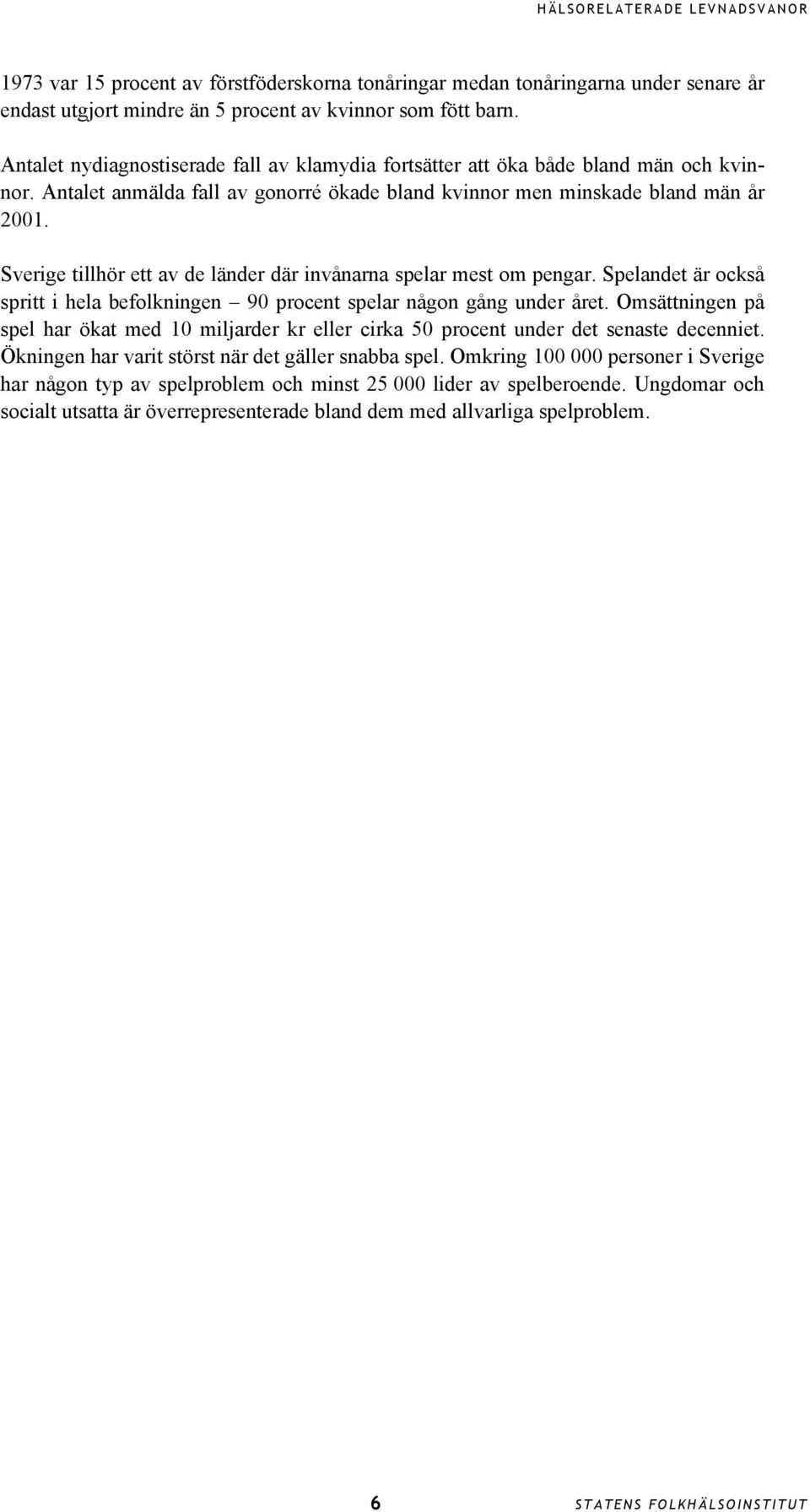 Sverige tillhör ett av de länder där invånarna spelar mest om pengar. Spelandet är också spritt i hela befolkningen 9 procent spelar någon gång under året.