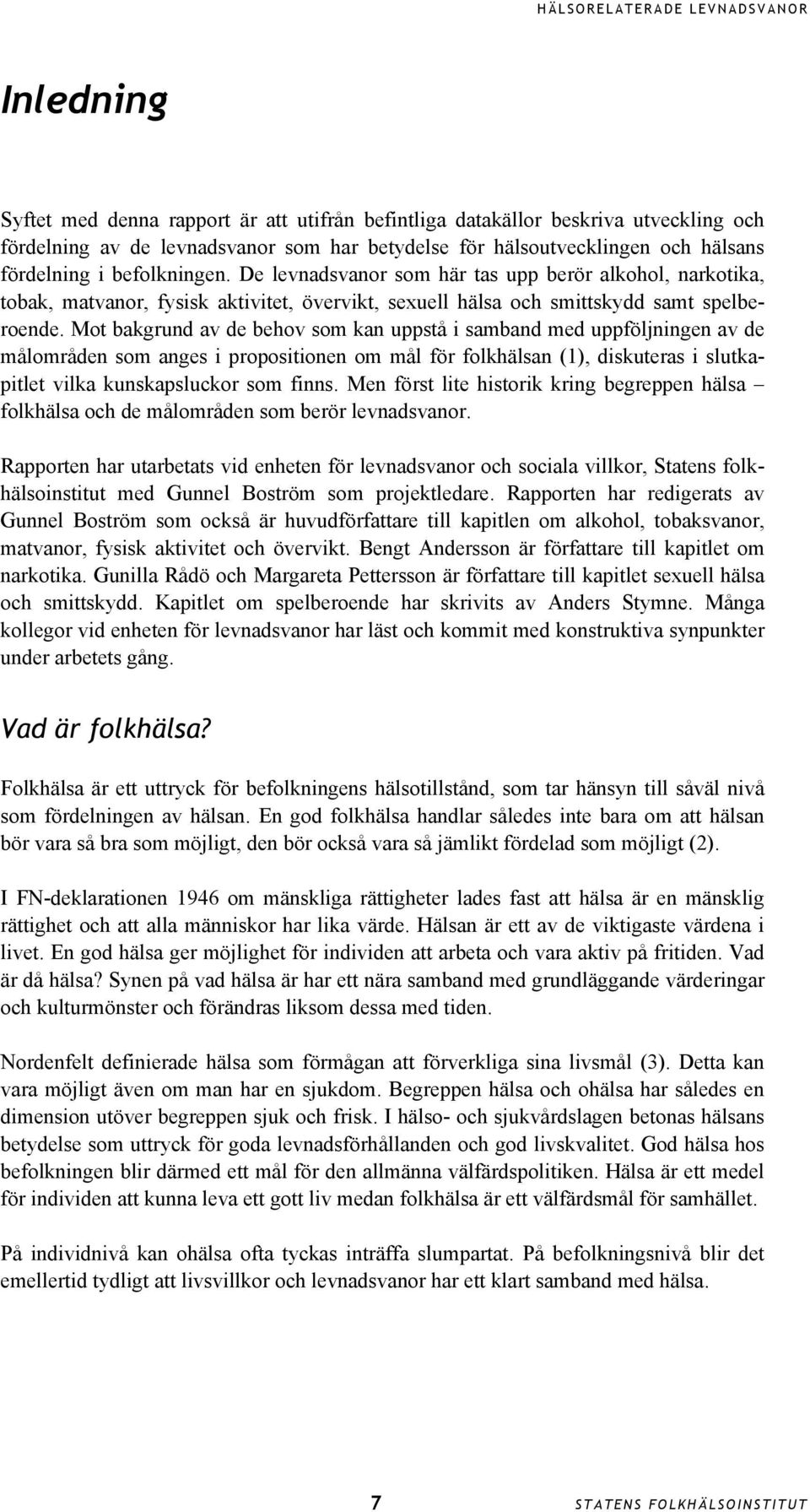 Mot bakgrund av de behov som kan uppstå i samband med uppföljningen av de målområden som anges i propositionen om mål för folkhälsan (1), diskuteras i slutkapitlet vilka kunskapsluckor som finns.