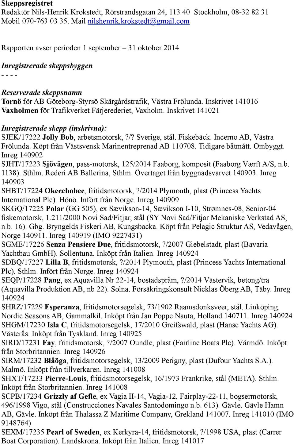 Inskrivet 141016 Vaxholmen för Trafikverket Färjerederiet, Vaxholm. Inskrivet 141021 Inregistrerade skepp (inskrivna): SJEK/17222 Jolly Bob, arbetsmotorsk,?/? Sverige, stål. Fiskebäck.